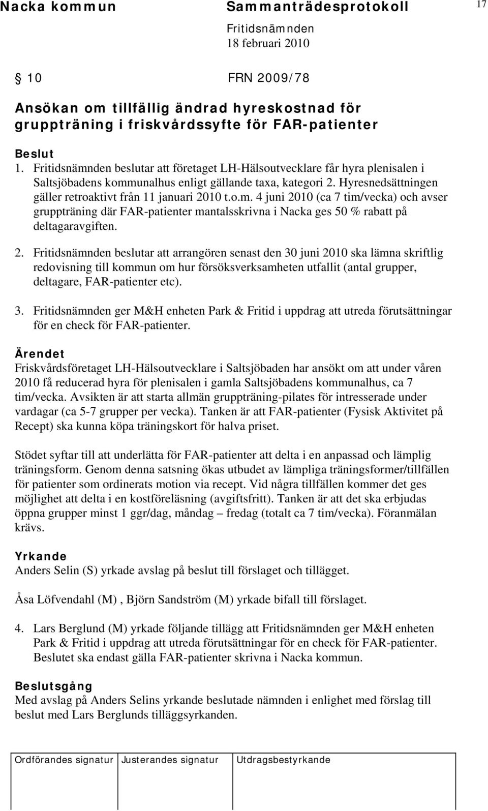 unalhus enligt gällande taxa, kategori 2. Hyresnedsättningen gäller retroaktivt från 11 januari 2010 t.o.m.