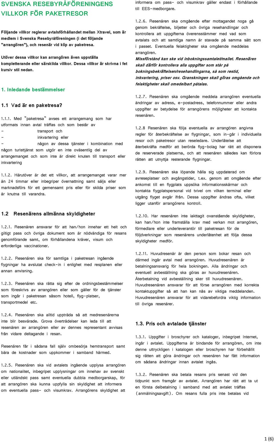 1 Vad är en paketresa? 1.1.1. Med paketresa avses ett arrangemang som har utformats innan avtal träffas och som består av - transport och - inkvartering eller - någon av dessa tjänster i kombination