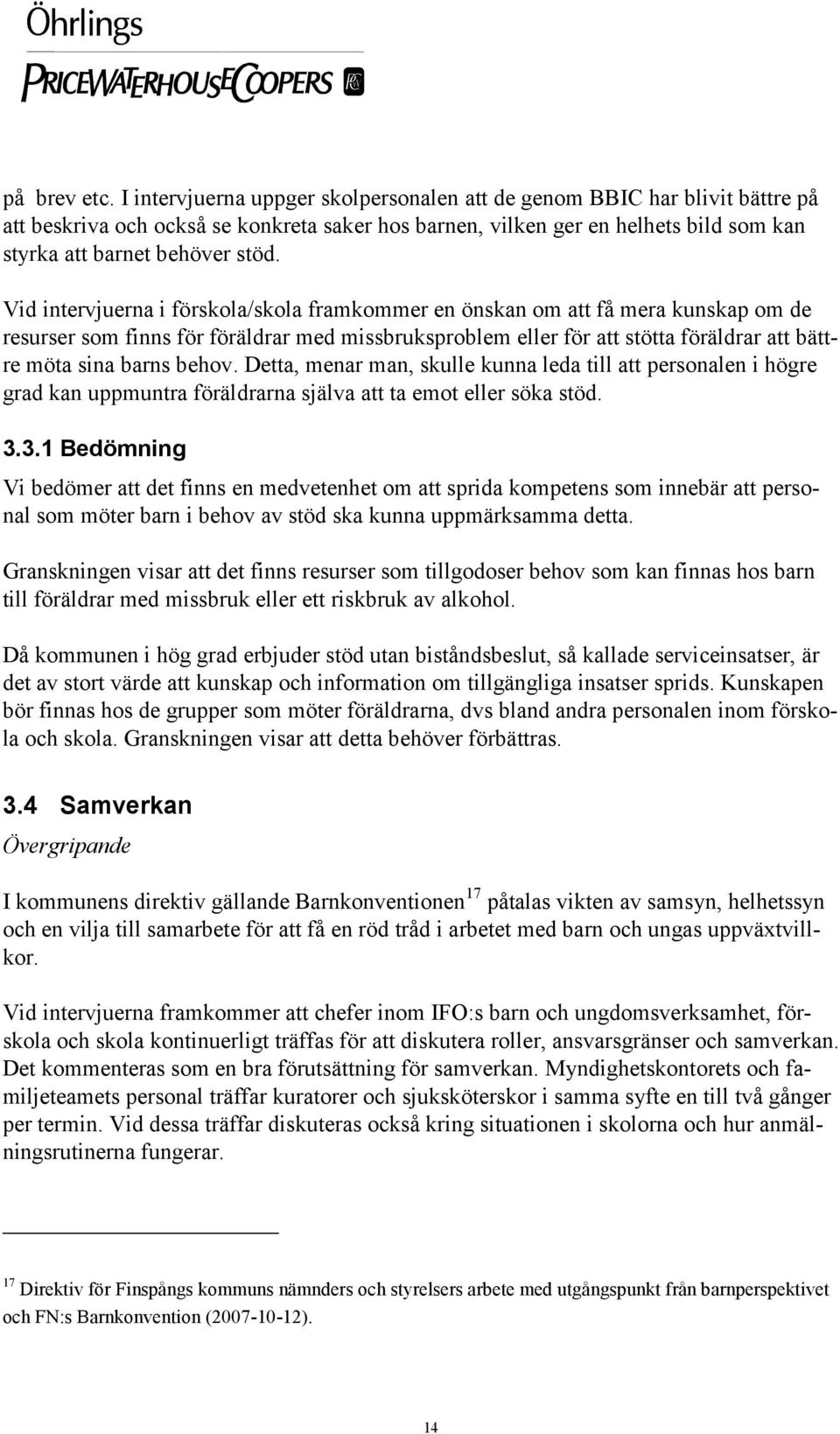 Vid intervjuerna i förskola/skola framkommer en önskan om att få mera kunskap om de resurser som finns för föräldrar med missbruksproblem eller för att stötta föräldrar att bättre möta sina barns