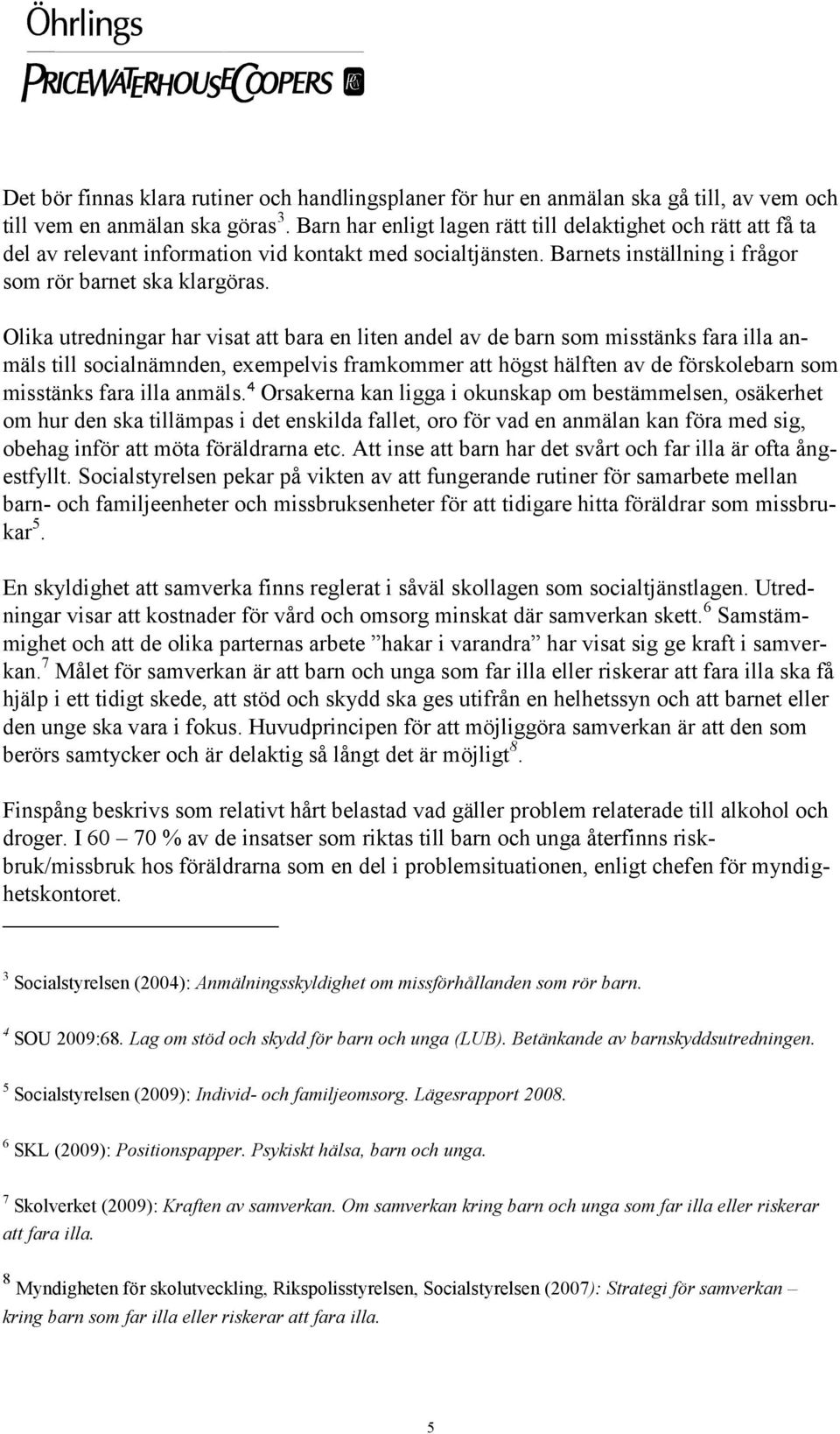 Olika utredningar har visat att bara en liten andel av de barn som misstänks fara illa anmäls till socialnämnden, exempelvis framkommer att högst hälften av de förskolebarn som misstänks fara illa