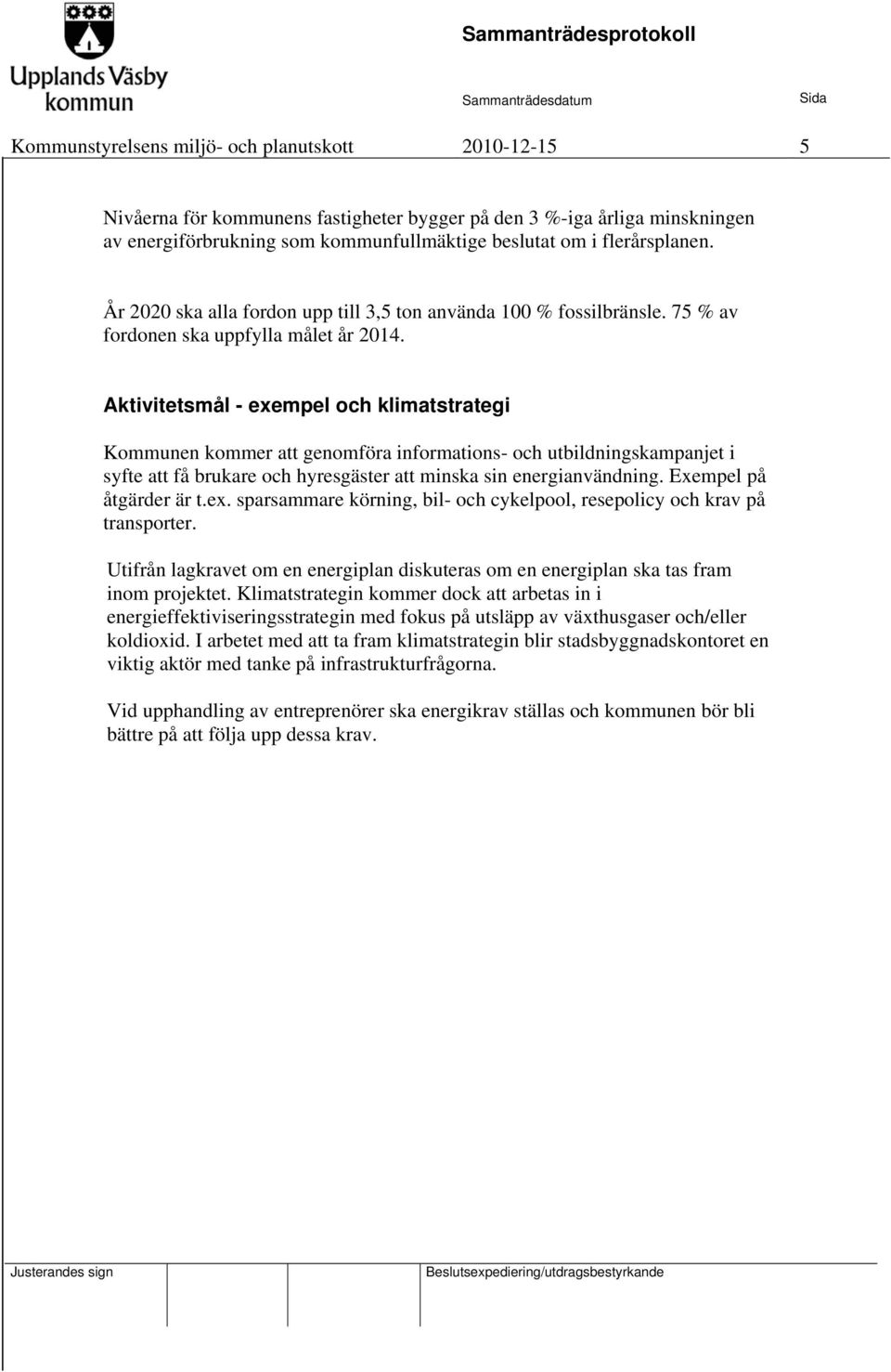 Aktivitetsmål - exempel och klimatstrategi Kommunen kommer att genomföra informations- och utbildningskampanjet i syfte att få brukare och hyresgäster att minska sin energianvändning.