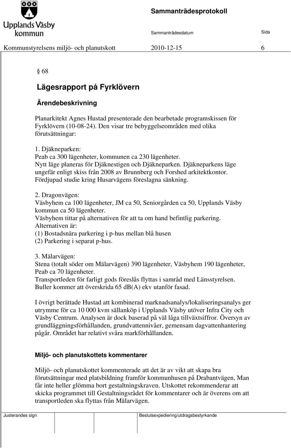 Djäkneparkens läge ungefär enligt skiss från 2008 av Brunnberg och Forshed arkitektkontor. Fördjupad studie kring Husarvägens föreslagna sänkning. 2. Dragonvägen: Väsbyhem ca 100 lägenheter, JM ca 50, Seniorgården ca 50, Upplands Väsby kommun ca 50 lägenheter.