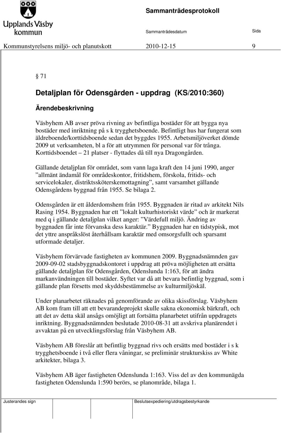 Arbetsmiljöverket dömde 2009 ut verksamheten, bl a för att utrymmen för personal var för trånga. Korttidsboendet 21 platser - flyttades då till nya Dragongården.