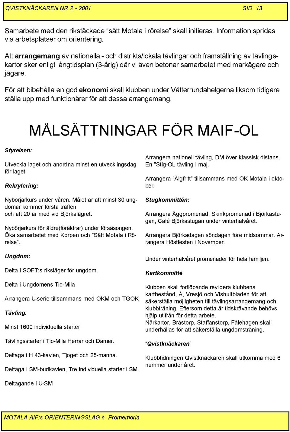 För att bibehålla en god ekonomi skall klubben under Vätterrundahelgerna liksom tidigare ställa upp med funktionärer för att dessa arrangemang.