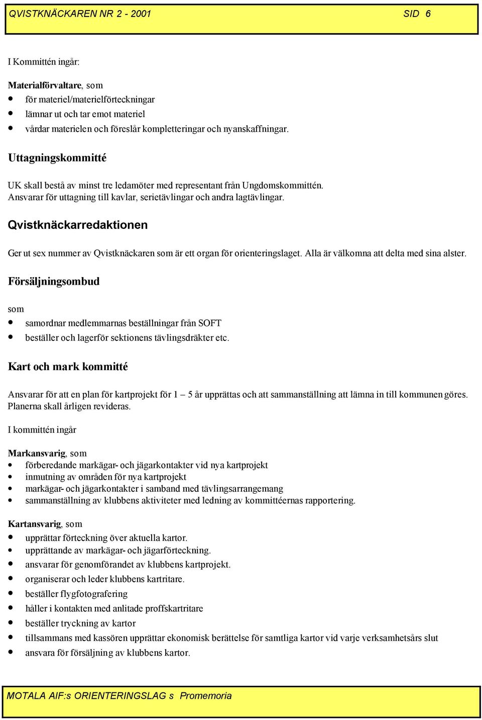 Qvistknäckarredaktionen Ger ut sex nummer av Qvistknäckaren som är ett organ för orienteringslaget. Alla är välkomna att delta med sina alster.