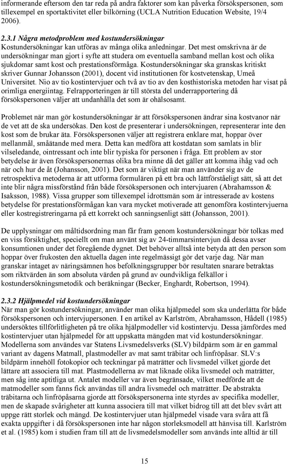 Det mest omskrivna är de undersökningar man gjort i syfte att studera om eventuella samband mellan kost och olika sjukdomar samt kost och prestationsförmåga.