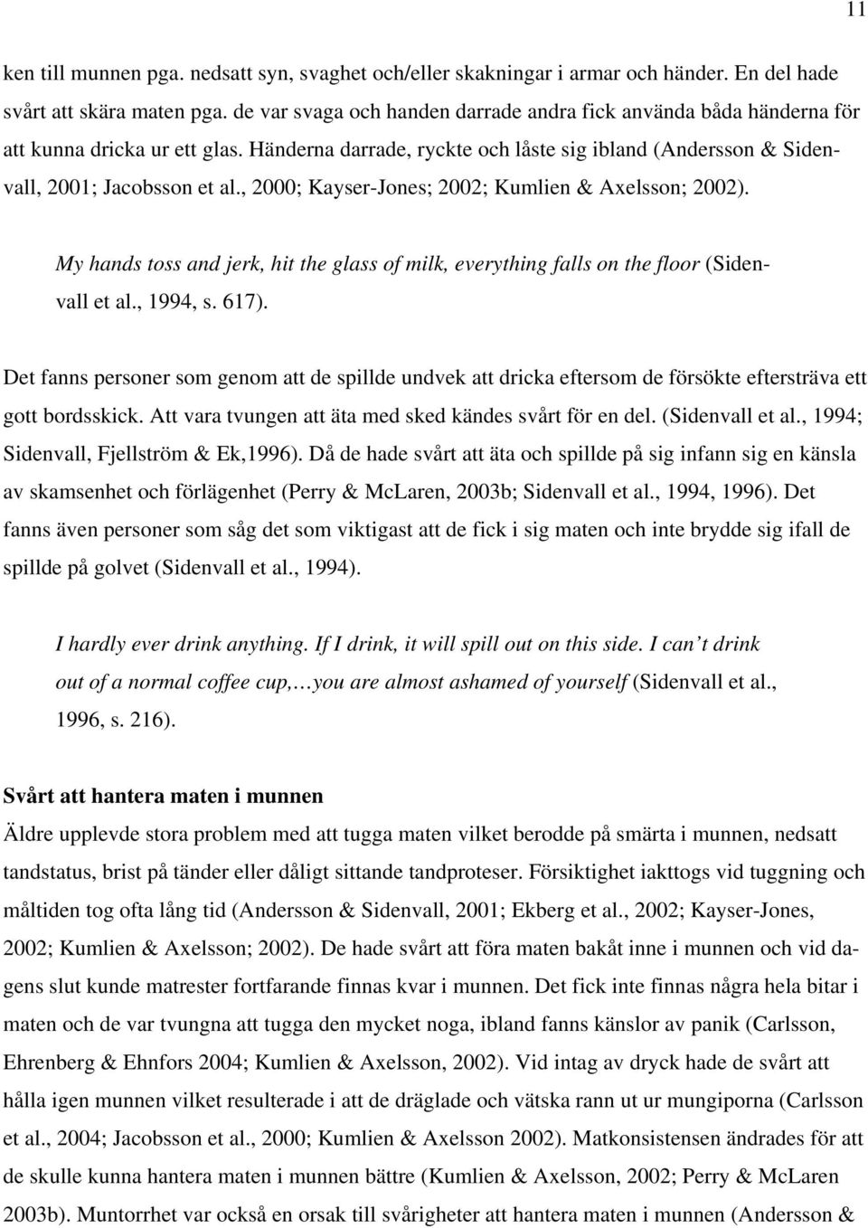 , 2000; Kayser-Jones; 2002; Kumlien & Axelsson; 2002). My hands toss and jerk, hit the glass of milk, everything falls on the floor (Sidenvall et al., 1994, s. 617).