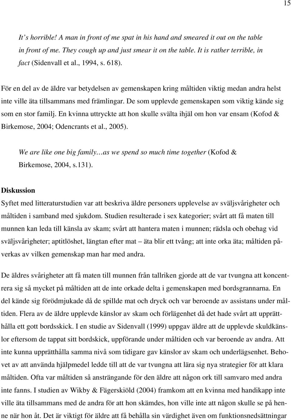 De som upplevde gemenskapen som viktig kände sig som en stor familj. En kvinna uttryckte att hon skulle svälta ihjäl om hon var ensam (Kofod & Birkemose, 2004; Odencrants et al., 2005).