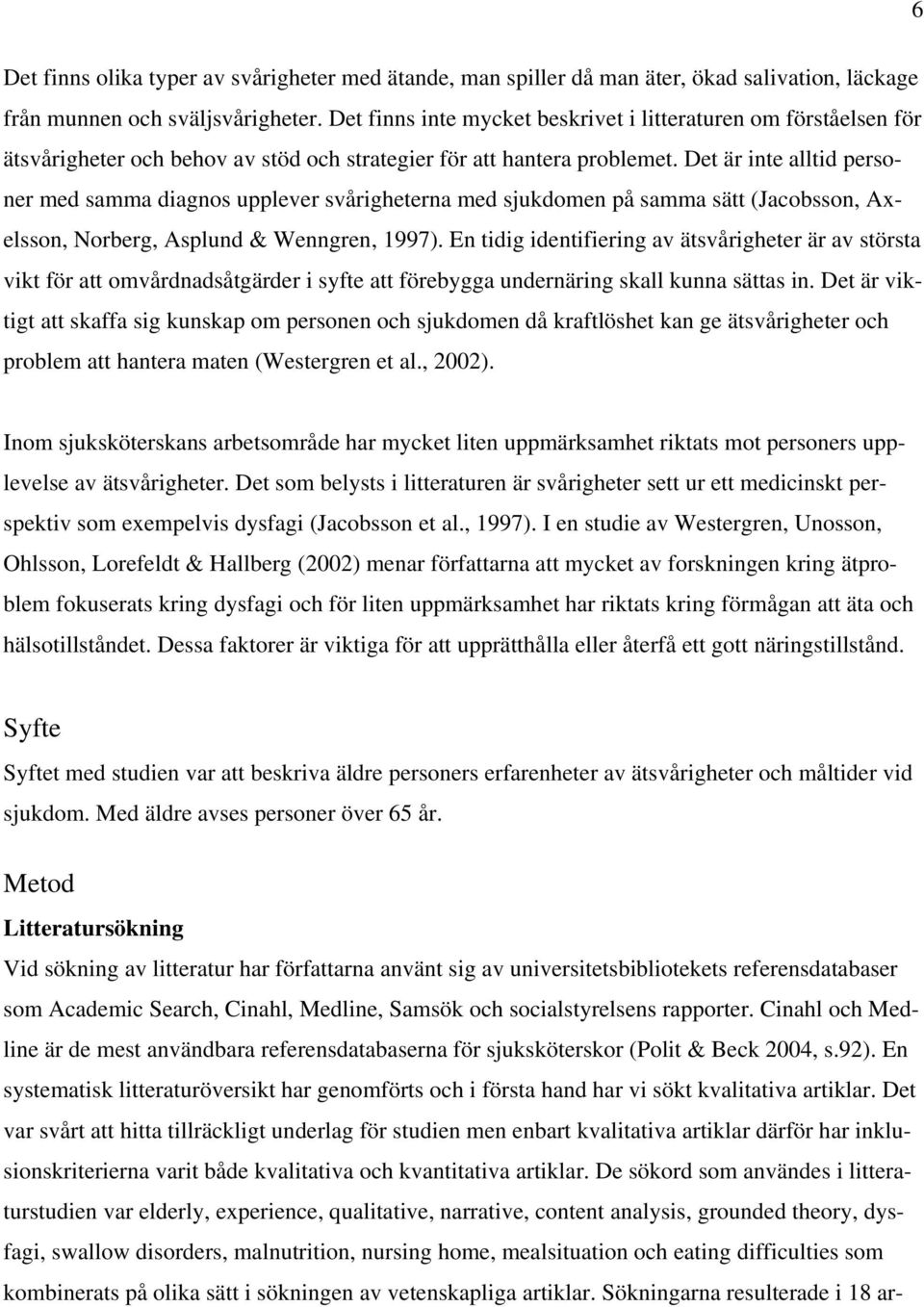 Det är inte alltid personer med samma diagnos upplever svårigheterna med sjukdomen på samma sätt (Jacobsson, Axelsson, Norberg, Asplund & Wenngren, 1997).