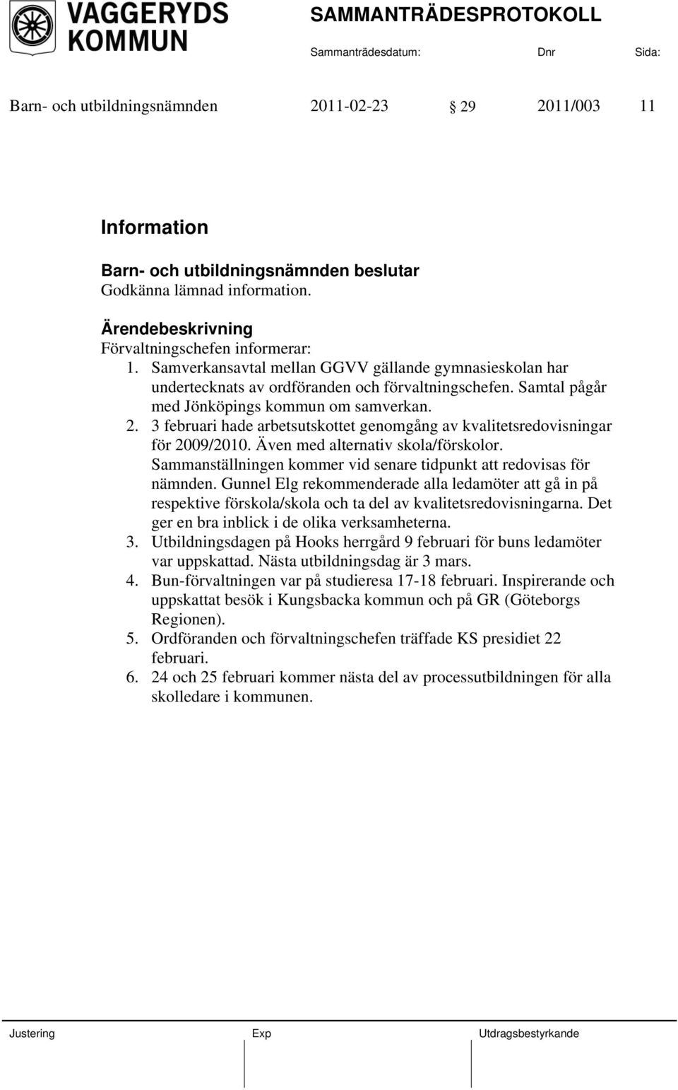 3 februari hade arbetsutskottet genomgång av kvalitetsredovisningar för 2009/2010. Även med alternativ skola/förskolor. Sammanställningen kommer vid senare tidpunkt att redovisas för nämnden.