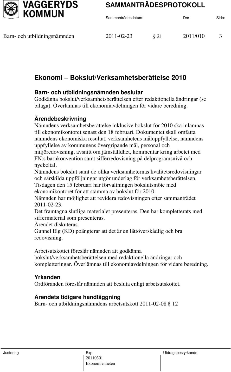 Dokumentet skall omfatta nämndens ekonomiska resultat, verksamhetens måluppfyllelse, nämndens uppfyllelse av kommunens övergripande mål, personal och miljöredovisning, avsnitt om jämställdhet,