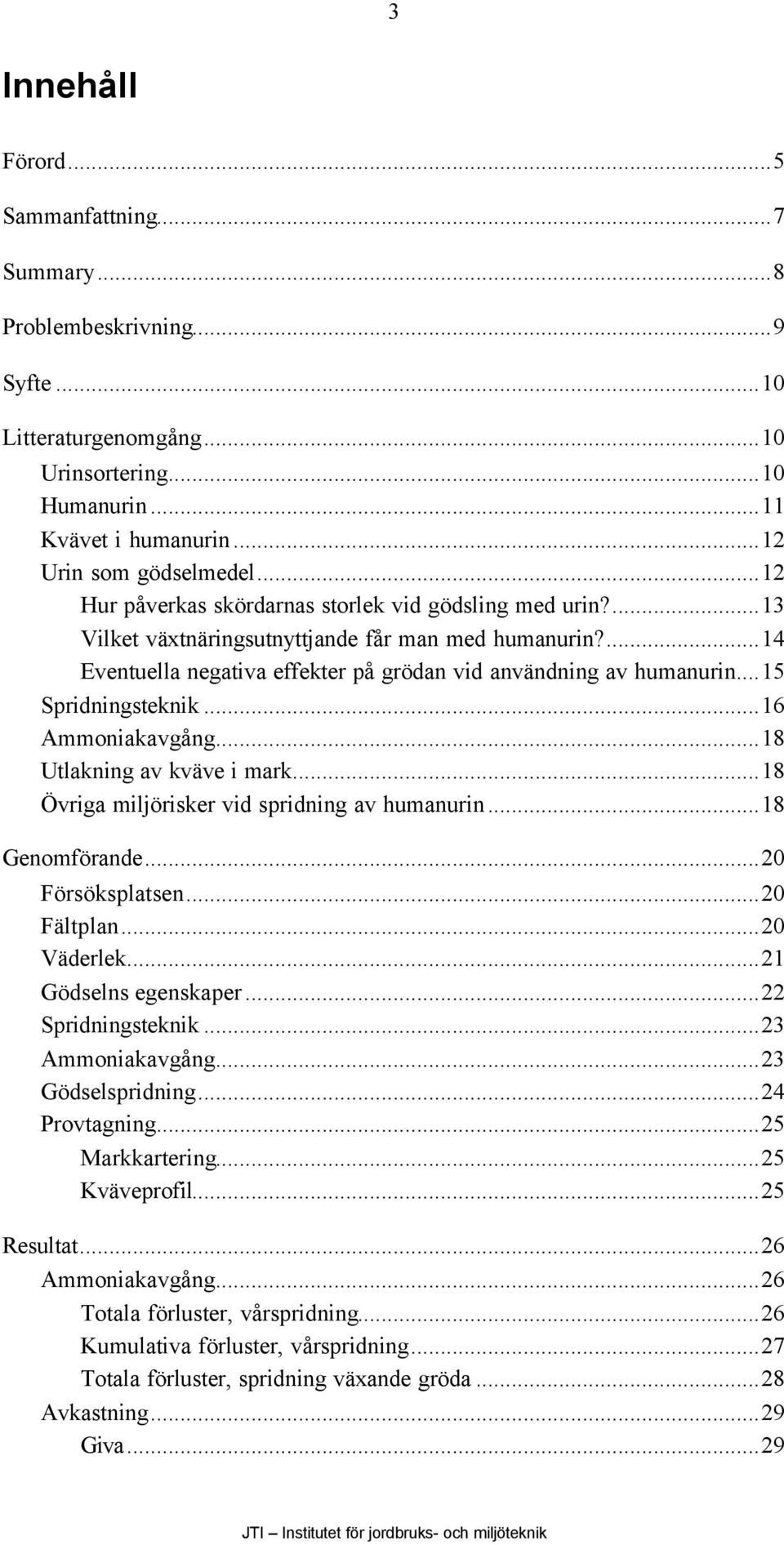 ..15 Spridningsteknik...16 Ammoniakavgång...18 Utlakning av kväve i mark...18 Övriga miljörisker vid spridning av humanurin...18 Genomförande...20 Försöksplatsen...20 Fältplan...20 Väderlek.