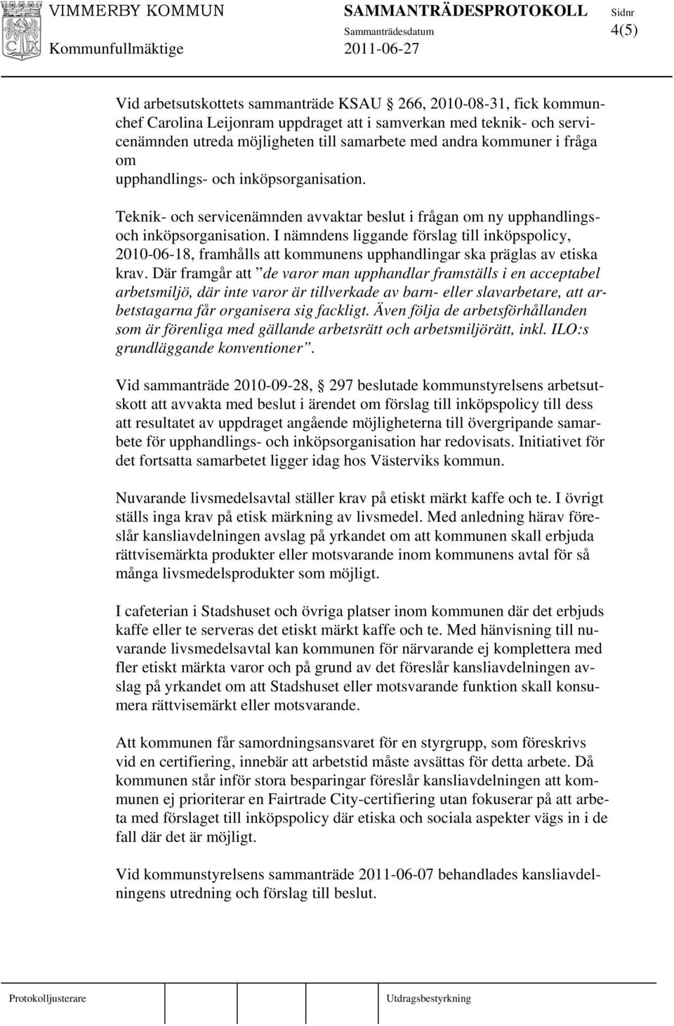 I nämndens liggande förslag till inköpspolicy, 2010-06-18, framhålls att kommunens upphandlingar ska präglas av etiska krav.