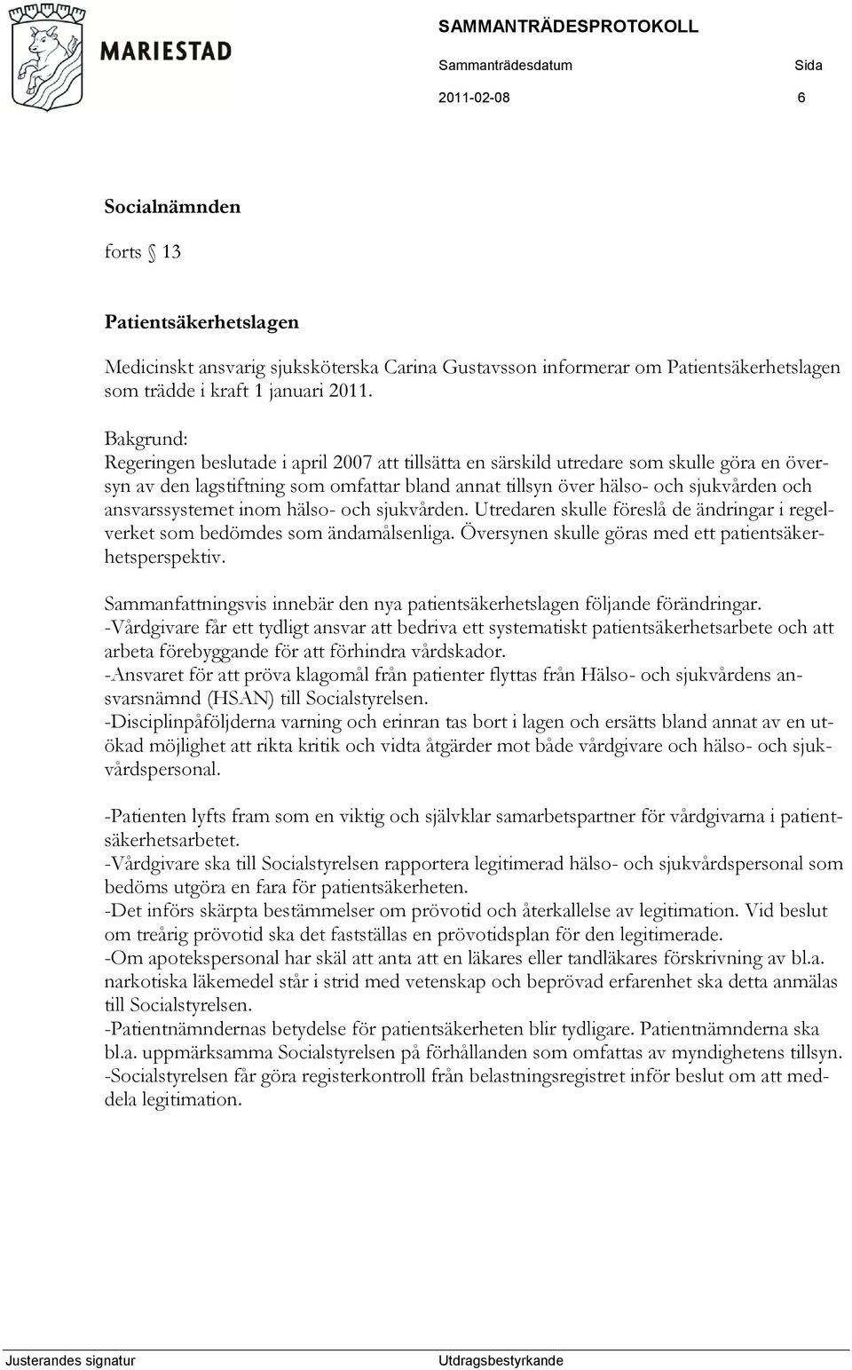 ansvarssystemet inom hälso- och sjukvården. Utredaren skulle föreslå de ändringar i regelverket som bedömdes som ändamålsenliga. Översynen skulle göras med ett patientsäkerhetsperspektiv.