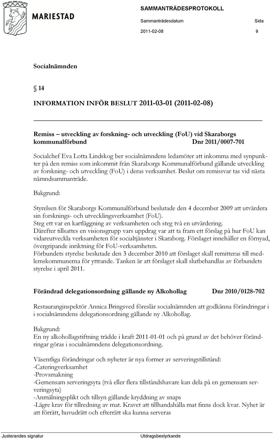 Beslut om remissvar tas vid nästa nämndsammanträde. Bakgrund: Styrelsen för Skaraborgs Kommunalförbund beslutade den 4 december 2009 att utvärdera sin forsknings- och utvecklingsverksamhet (FoU).