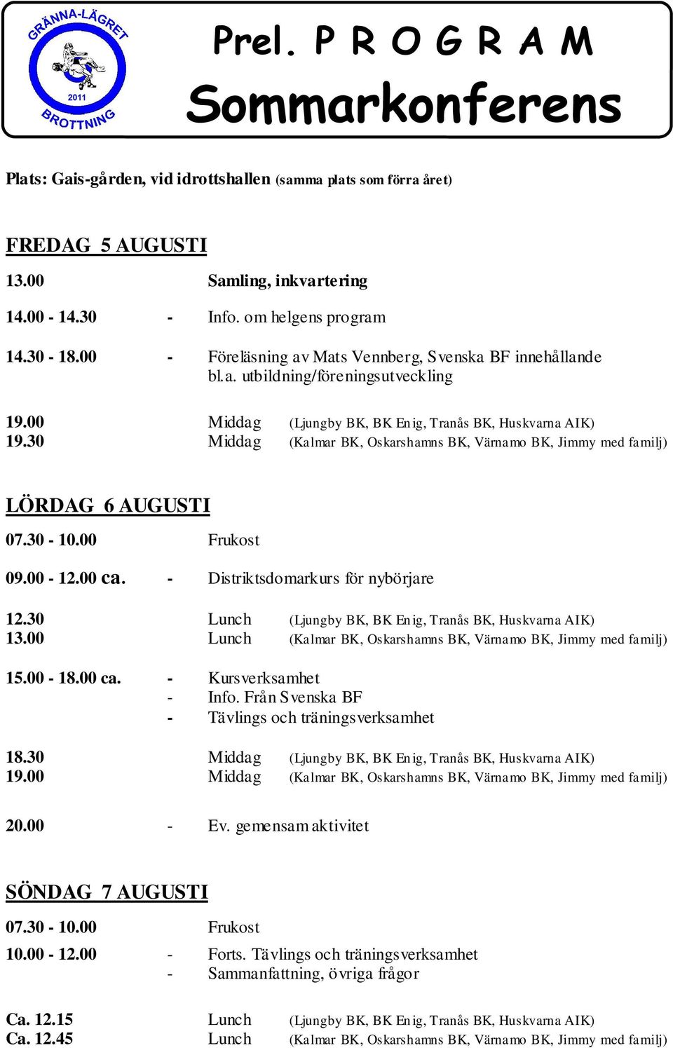 - Distriktsdomarkurs för nybörjare 12.30 Lunch (,,, ) 13.00 Lunch (,,, Jimmy med familj) 15.00-18.00 ca. - Kursverksamhet - Info. Från Svenska BF - Tävlings och träningsverksamhet 18.