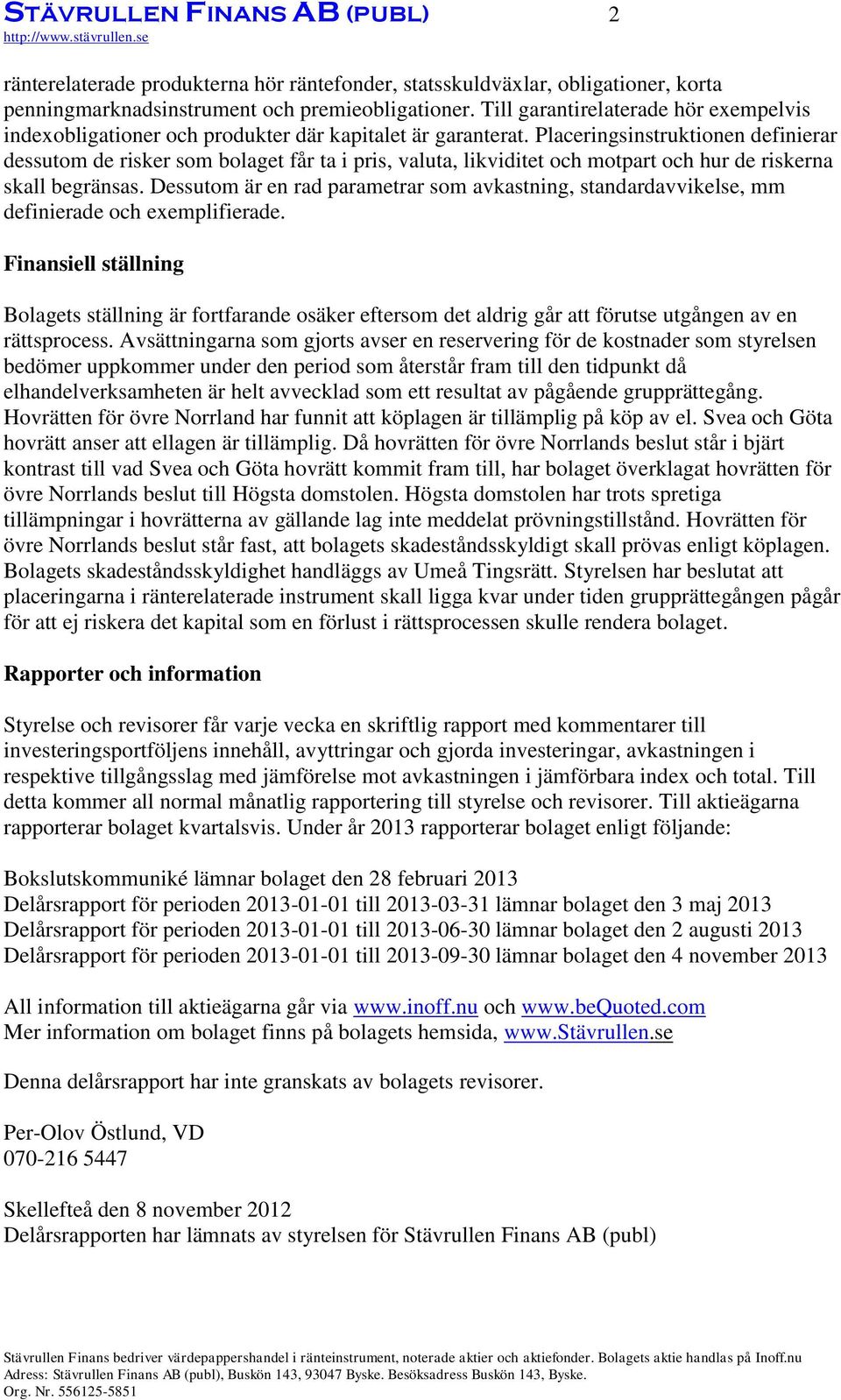 Placeringsinstruktionen definierar dessutom de risker som bolaget får ta i pris, valuta, likviditet och motpart och hur de riskerna skall begränsas.