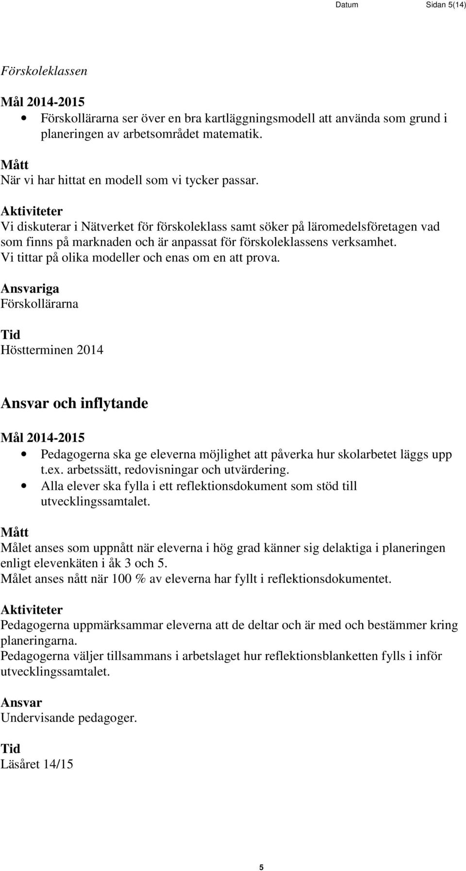 Vi tittar på olika modeller och enas om en att prova. iga Förskollärarna Höstterminen 2014 och inflytande Pedagogerna ska ge eleverna möjlighet att påverka hur skolarbetet läggs upp t.ex.