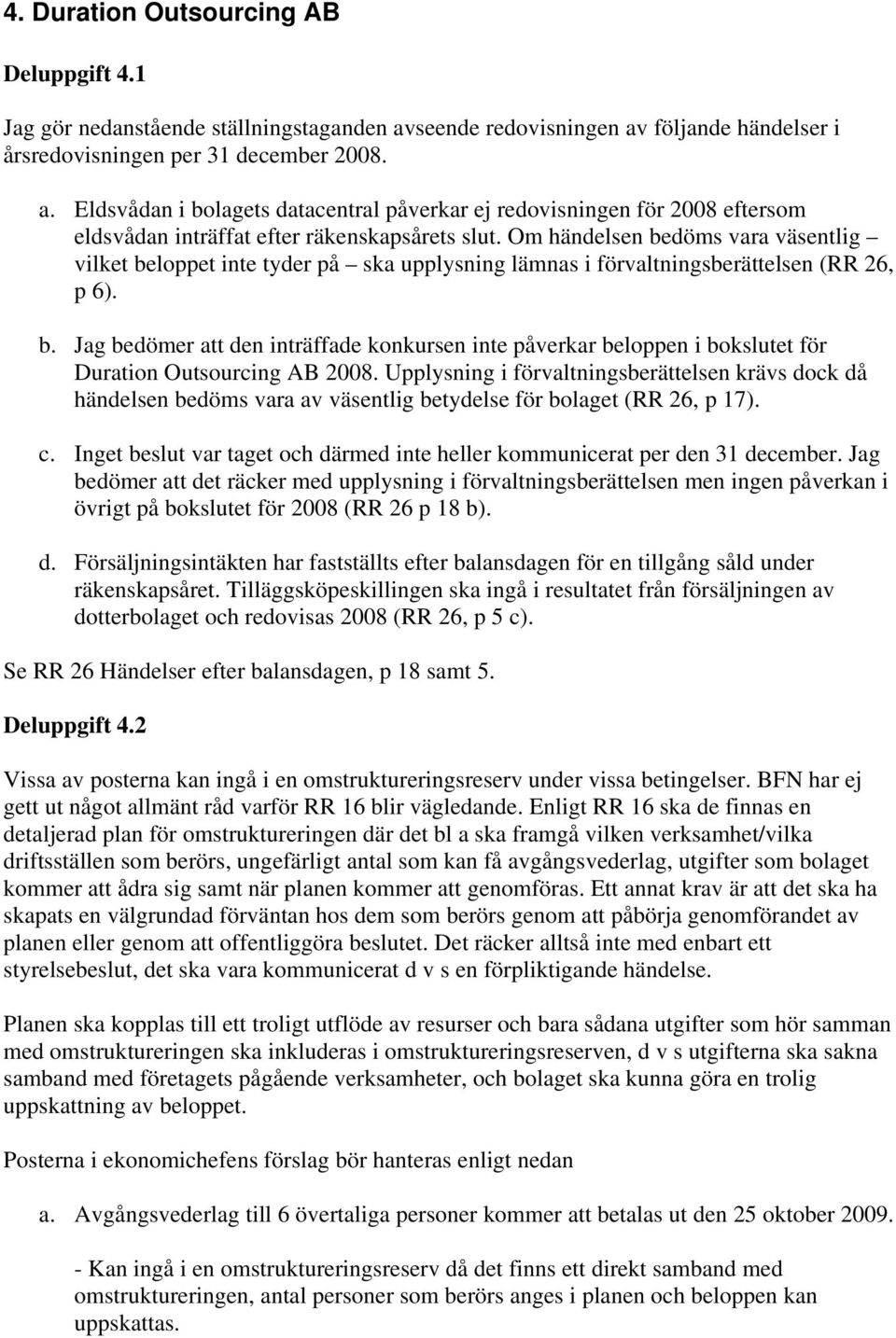 Om händelsen bedöms vara väsentlig vilket beloppet inte tyder på ska upplysning lämnas i förvaltningsberättelsen (RR 26, p 6). b. Jag bedömer att den inträffade konkursen inte påverkar beloppen i bokslutet för Duration Outsourcing AB 2008.