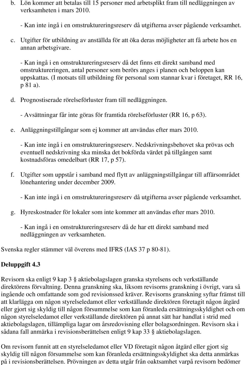 - Kan ingå i en omstruktureringsreserv då det finns ett direkt samband med omstruktureringen, antal personer som berörs anges i planen och beloppen kan uppskattas.