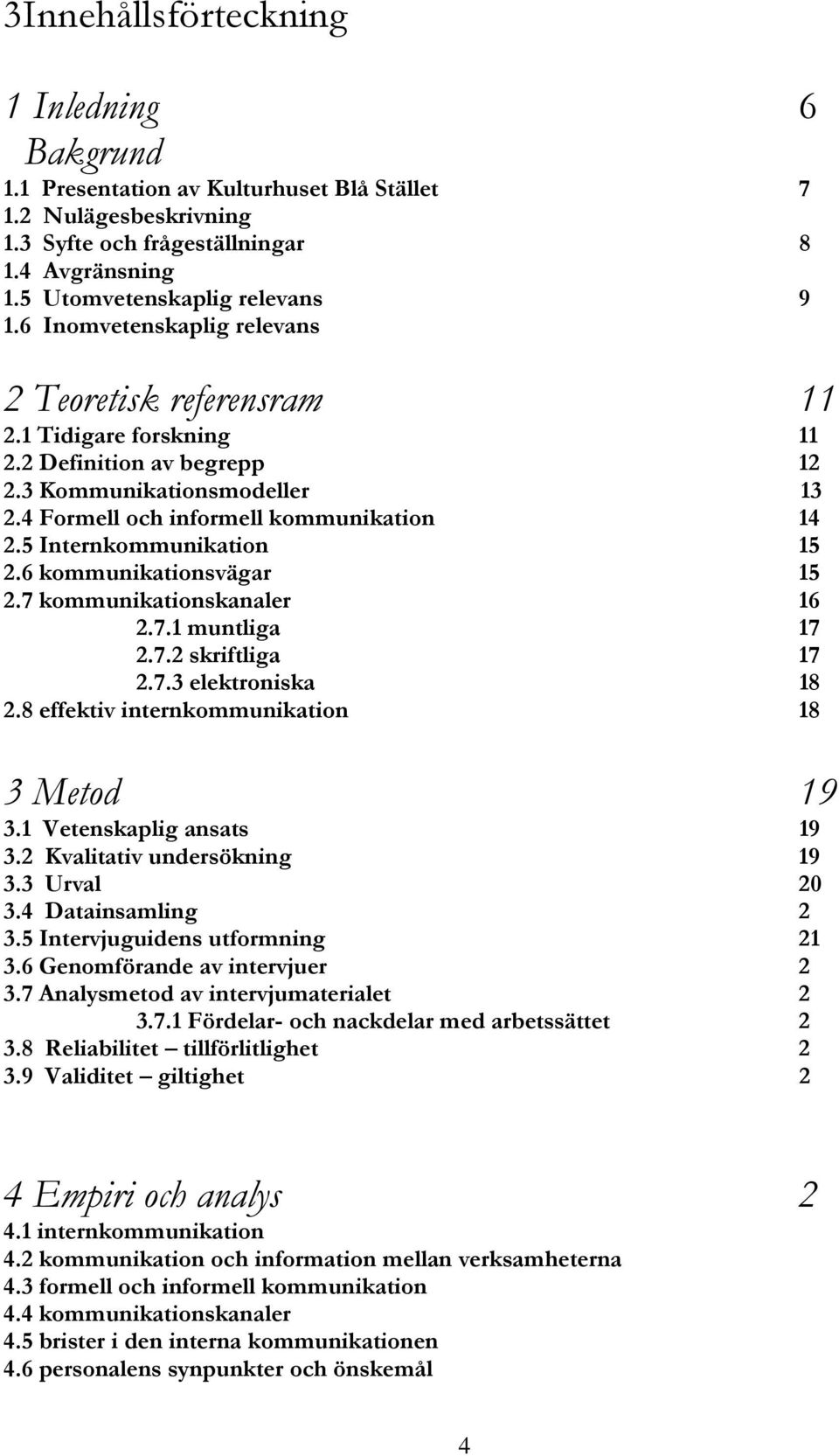 5 Internkommunikation 15 2.6 kommunikationsvägar 15 2.7 kommunikationskanaler 16 2.7.1 muntliga 17 2.7.2 skriftliga 17 2.7.3 elektroniska 18 2.8 effektiv internkommunikation 18 3 Metod 19 3.