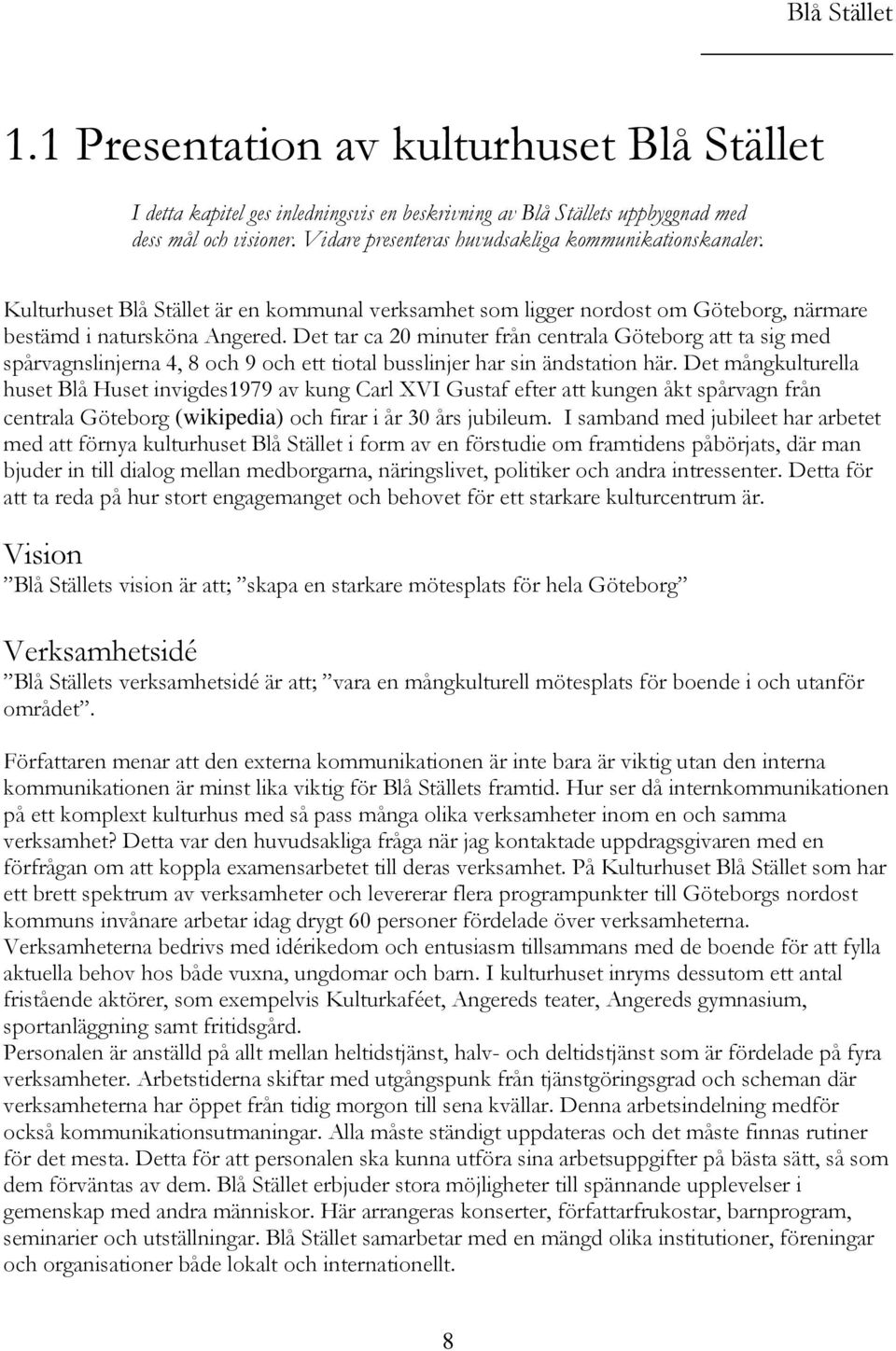 Det tar ca 20 minuter från centrala Göteborg att ta sig med spårvagnslinjerna 4, 8 och 9 och ett tiotal busslinjer har sin ändstation här.