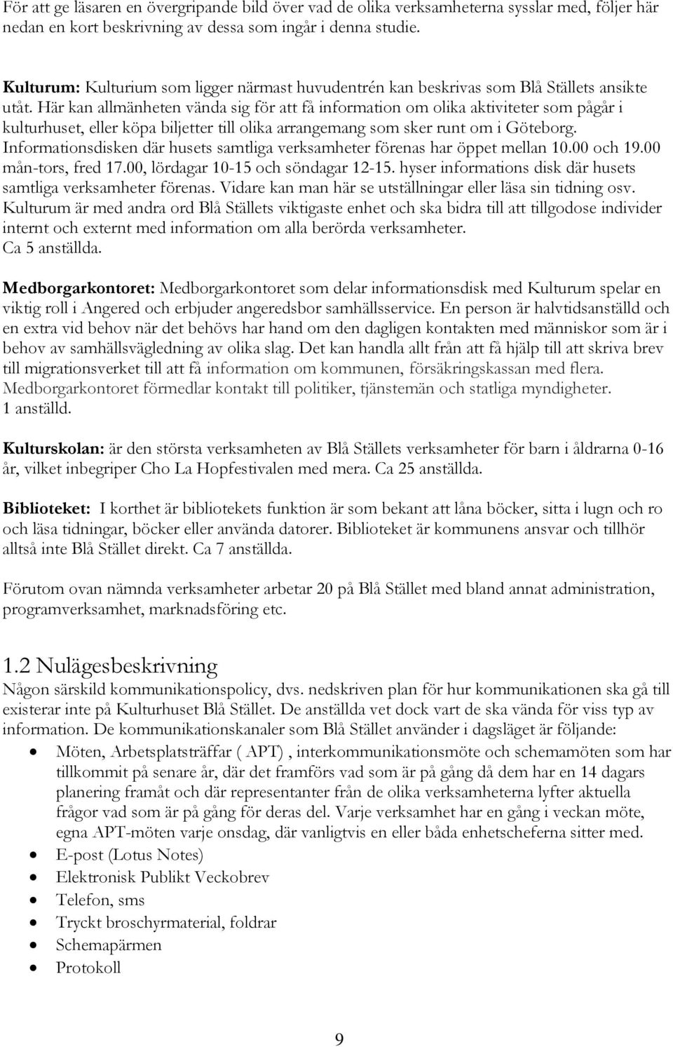 Här kan allmänheten vända sig för att få information om olika aktiviteter som pågår i kulturhuset, eller köpa biljetter till olika arrangemang som sker runt om i Göteborg.