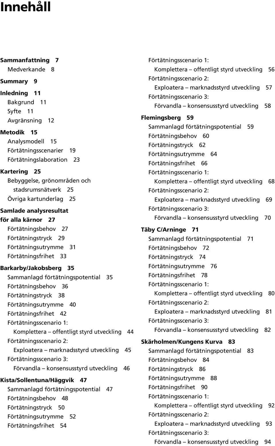 Barkarby/Jakobsberg 35 Sammanlagd förtätningspotential 35 Förtätningsbehov 36 Förtätningstryck 38 Förtätningsutrymme 40 Förtätningsfrihet 42 Förtätningsscenario 1: Komplettera offentligt styrd