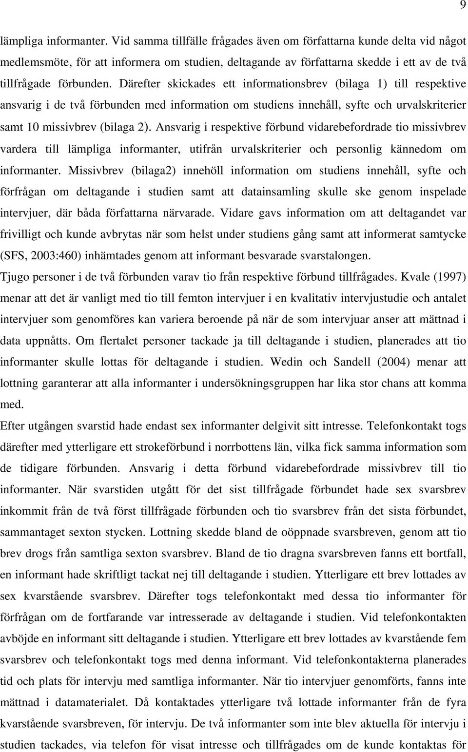 Därefter skickades ett informationsbrev (bilaga 1) till respektive ansvarig i de två förbunden med information om studiens innehåll, syfte och urvalskriterier samt 10 missivbrev (bilaga 2).