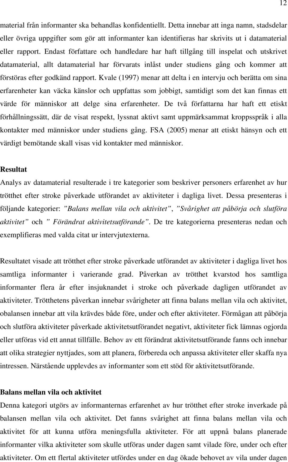 Endast författare och handledare har haft tillgång till inspelat och utskrivet datamaterial, allt datamaterial har förvarats inlåst under studiens gång och kommer att förstöras efter godkänd rapport.