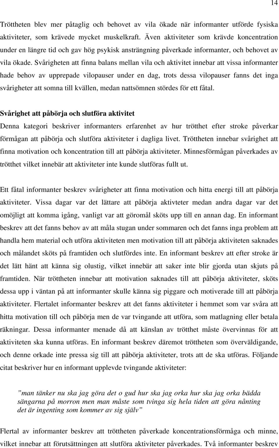 Svårigheten att finna balans mellan vila och aktivitet innebar att vissa informanter hade behov av upprepade vilopauser under en dag, trots dessa vilopauser fanns det inga svårigheter att somna till