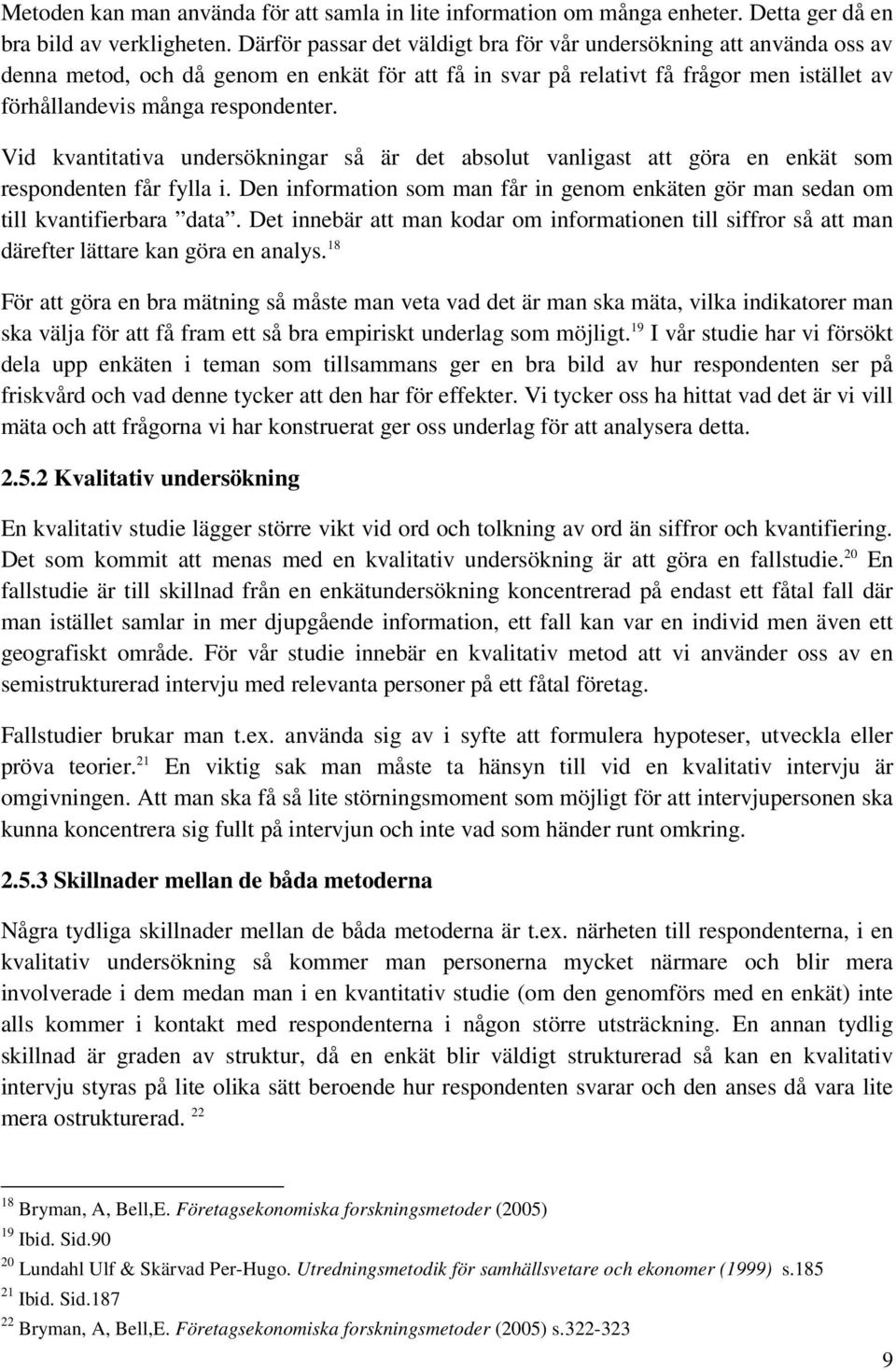 Vid kvantitativa undersökningar så är det absolut vanligast att göra en enkät som respondenten får fylla i. Den information som man får in genom enkäten gör man sedan om till kvantifierbara data.