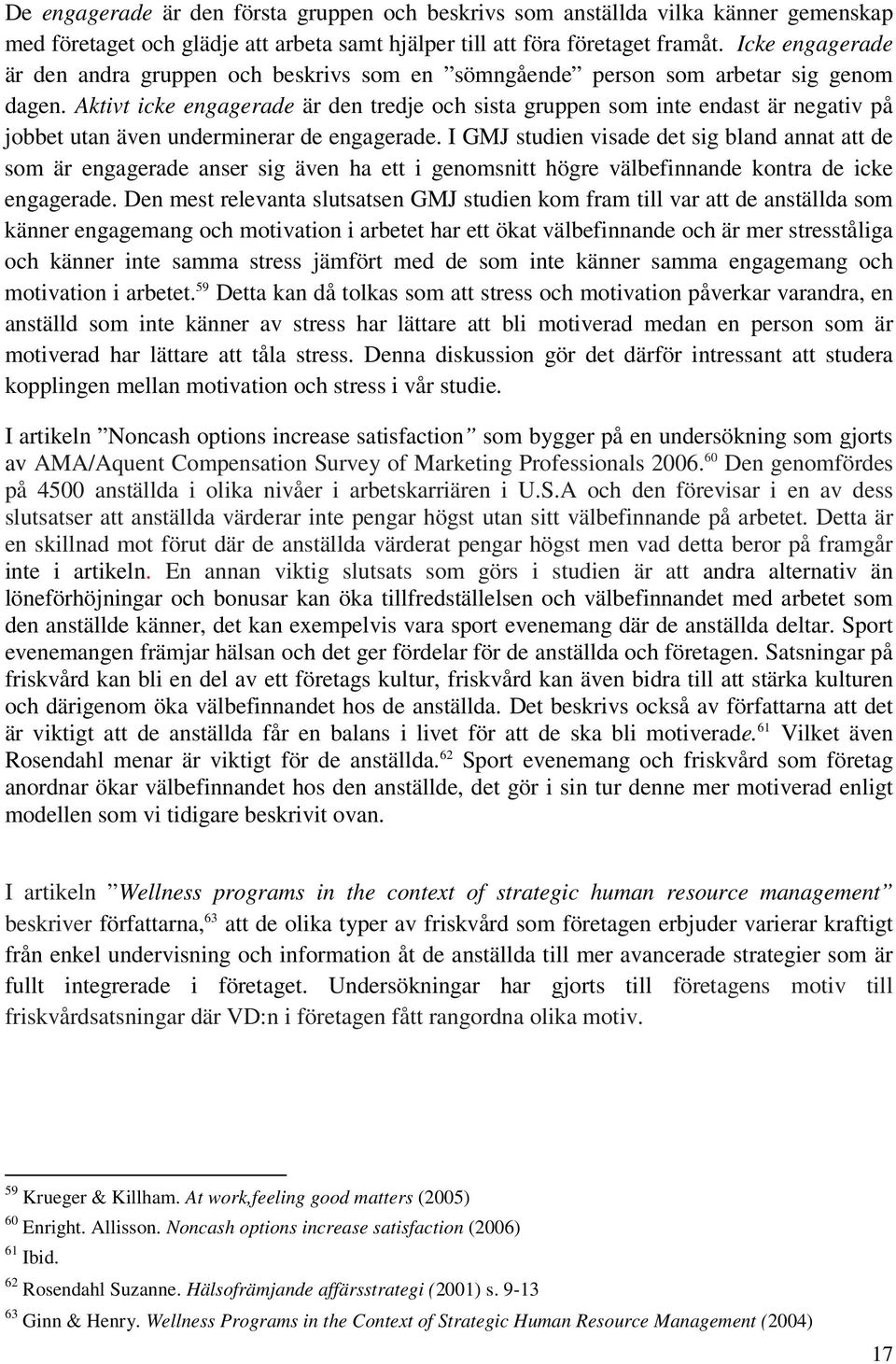 Aktivt icke engagerade är den tredje och sista gruppen som inte endast är negativ på jobbet utan även underminerar de engagerade.