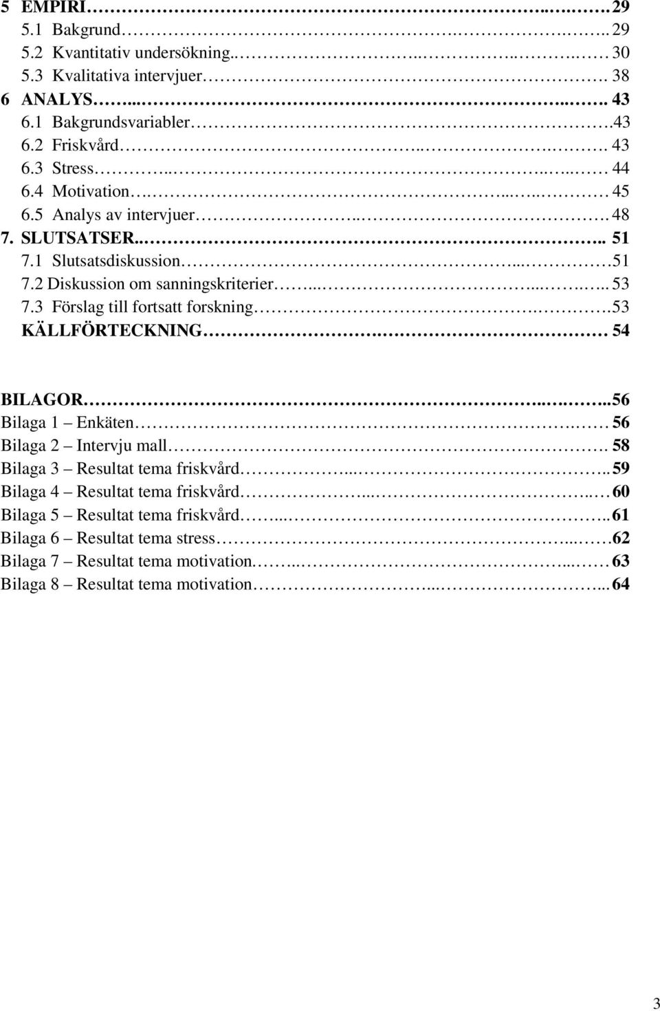 3 Förslag till fortsatt forskning.. 53 KÄLLFÖRTECKNING. 54 BILAGOR..... 56 Bilaga 1 Enkäten. 56 Bilaga 2 Intervju mall. 58 Bilaga 3 Resultat tema friskvård.