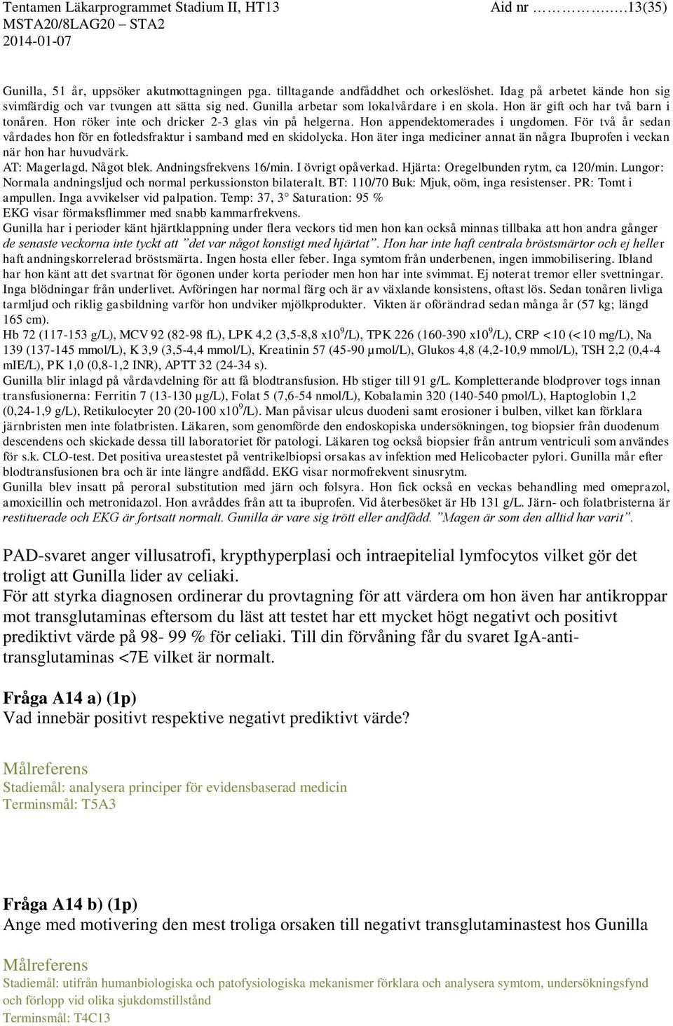 För två år sedan vårdades hon för en fotledsfraktur i samband med en skidolycka. Hon äter inga mediciner annat än några Ibuprofen i veckan när hon har huvudvärk. AT: Magerlagd. Något blek.