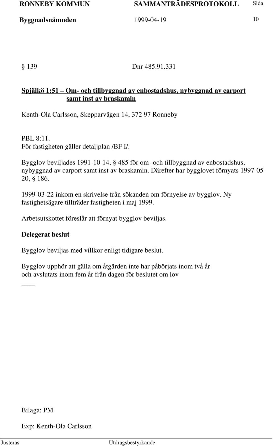 För fastigheten gäller detaljplan /BF I/. Bygglov beviljades 1991-10-14, 485 för om- och tillbyggnad av enbostadshus, nybyggnad av carport samt inst av braskamin.