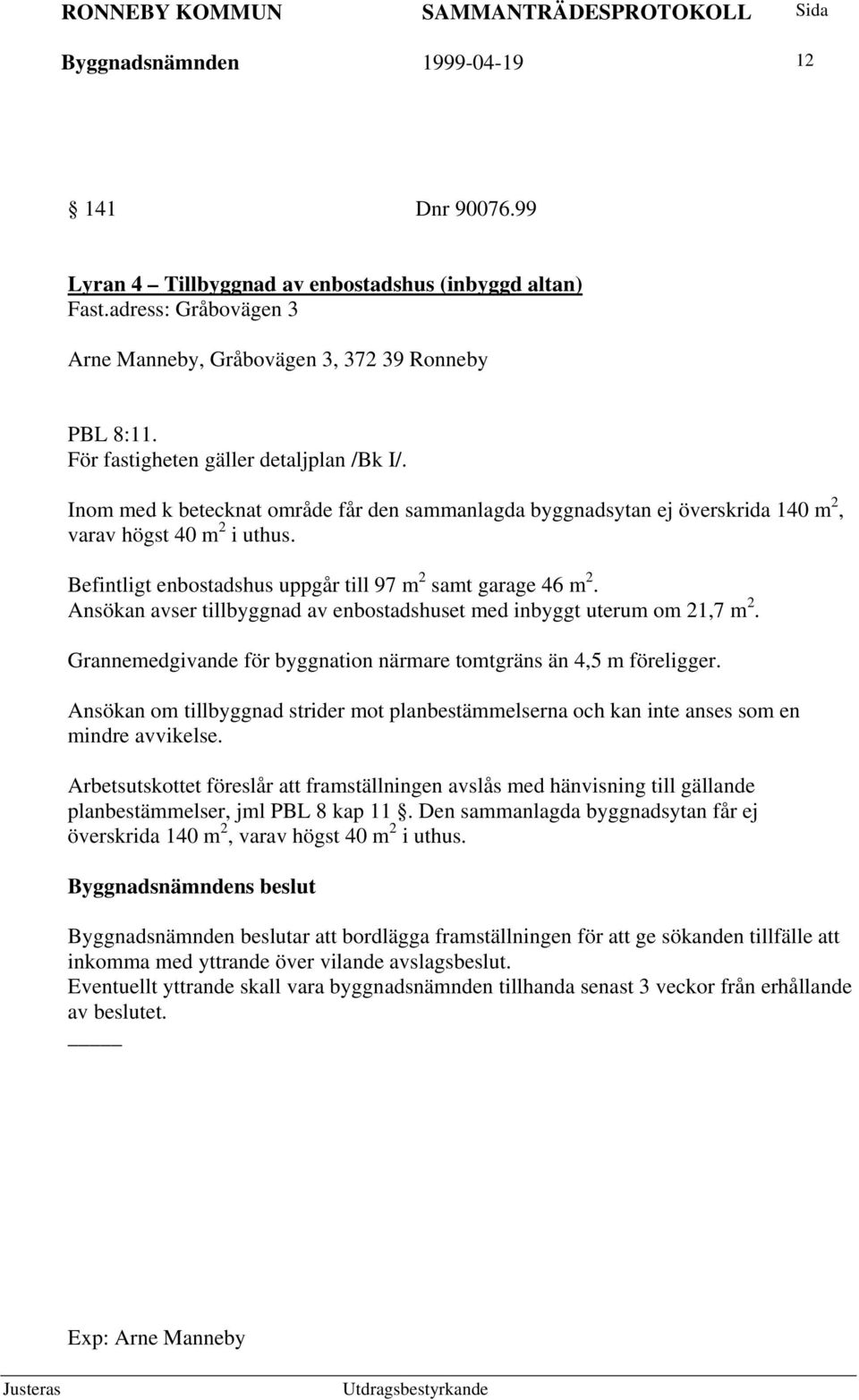 Befintligt enbostadshus uppgår till 97 m 2 samt garage 46 m 2. Ansökan avser tillbyggnad av enbostadshuset med inbyggt uterum om 21,7 m 2.