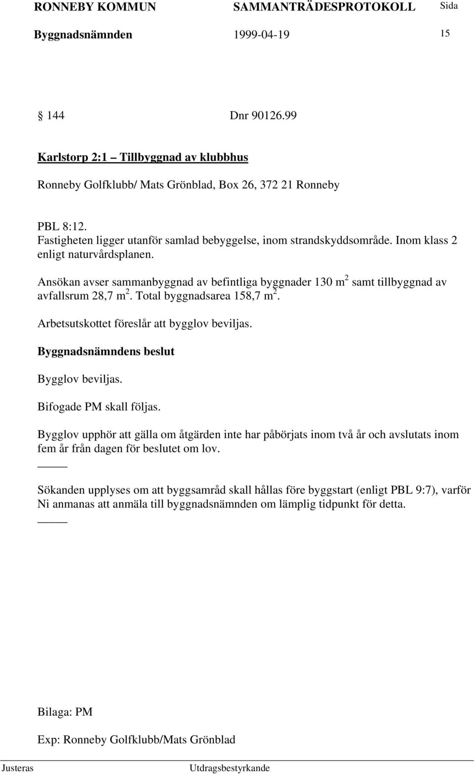 Ansökan avser sammanbyggnad av befintliga byggnader 130 m 2 samt tillbyggnad av avfallsrum 28,7 m 2. Total byggnadsarea 158,7 m 2. Arbetsutskottet föreslår att bygglov beviljas. Bygglov beviljas.