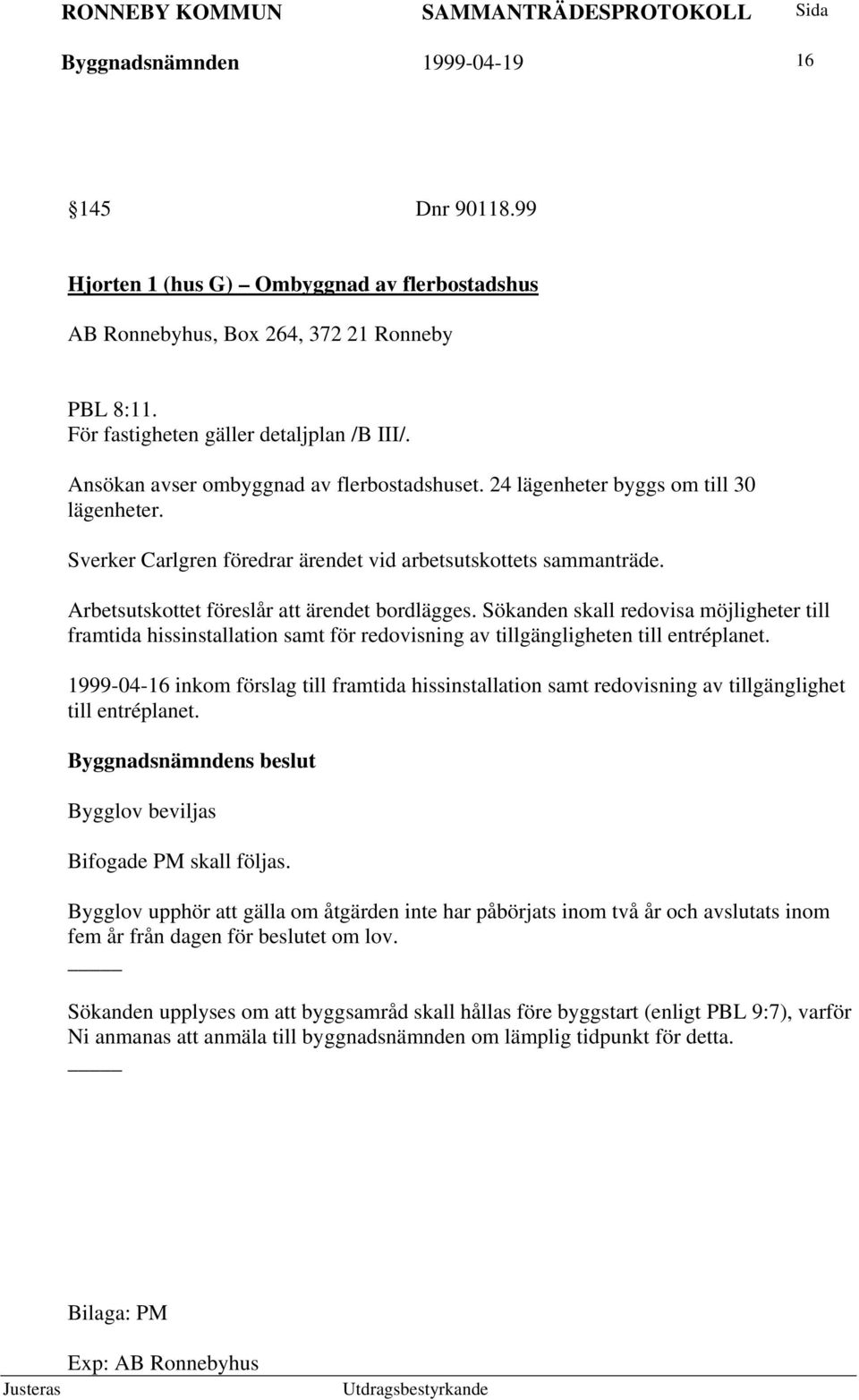 Arbetsutskottet föreslår att ärendet bordlägges. Sökanden skall redovisa möjligheter till framtida hissinstallation samt för redovisning av tillgängligheten till entréplanet.