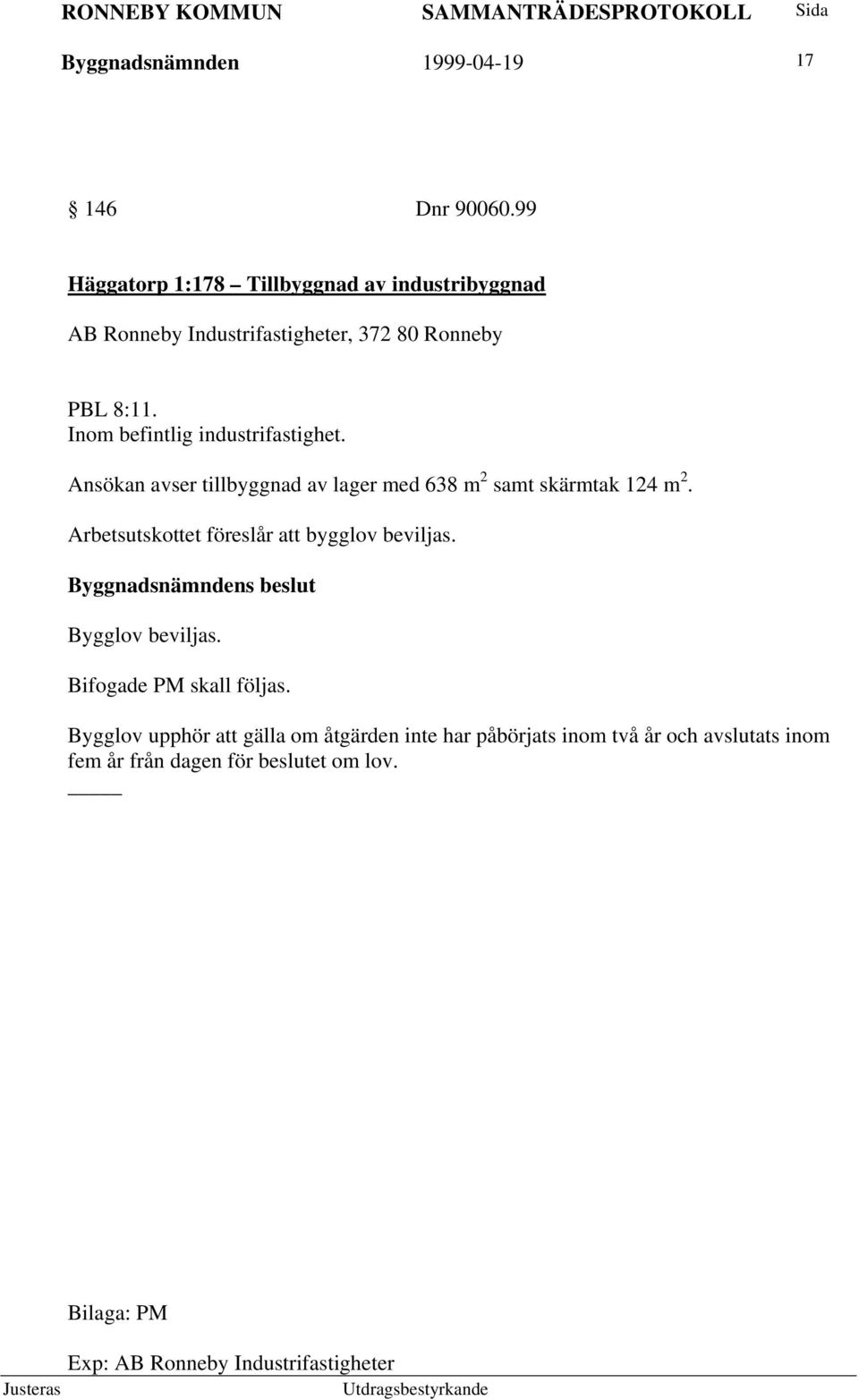 Inom befintlig industrifastighet. Ansökan avser tillbyggnad av lager med 638 m 2 samt skärmtak 124 m 2.