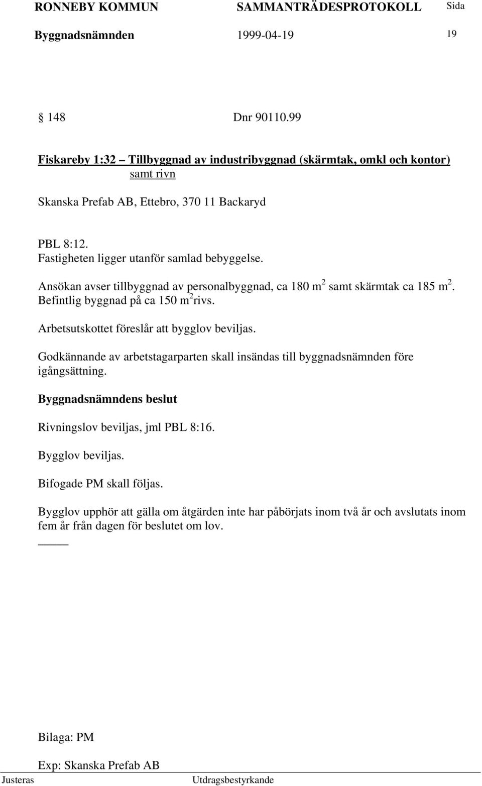 Fastigheten ligger utanför samlad bebyggelse. Ansökan avser tillbyggnad av personalbyggnad, ca 180 m 2 samt skärmtak ca 185 m 2. Befintlig byggnad på ca 150 m 2 rivs.