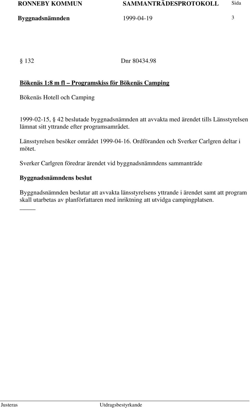 ärendet tills Länsstyrelsen lämnat sitt yttrande efter programsamrådet. Länsstyrelsen besöker området 1999-04-16.