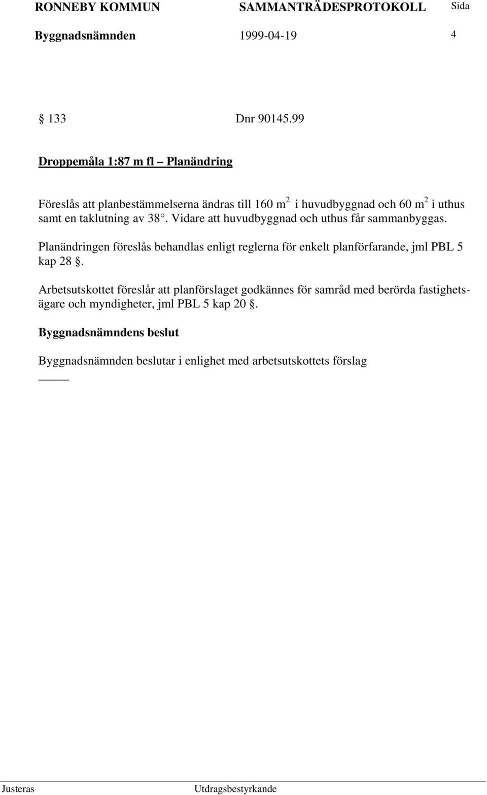 taklutning av 38. Vidare att huvudbyggnad och uthus får sammanbyggas.