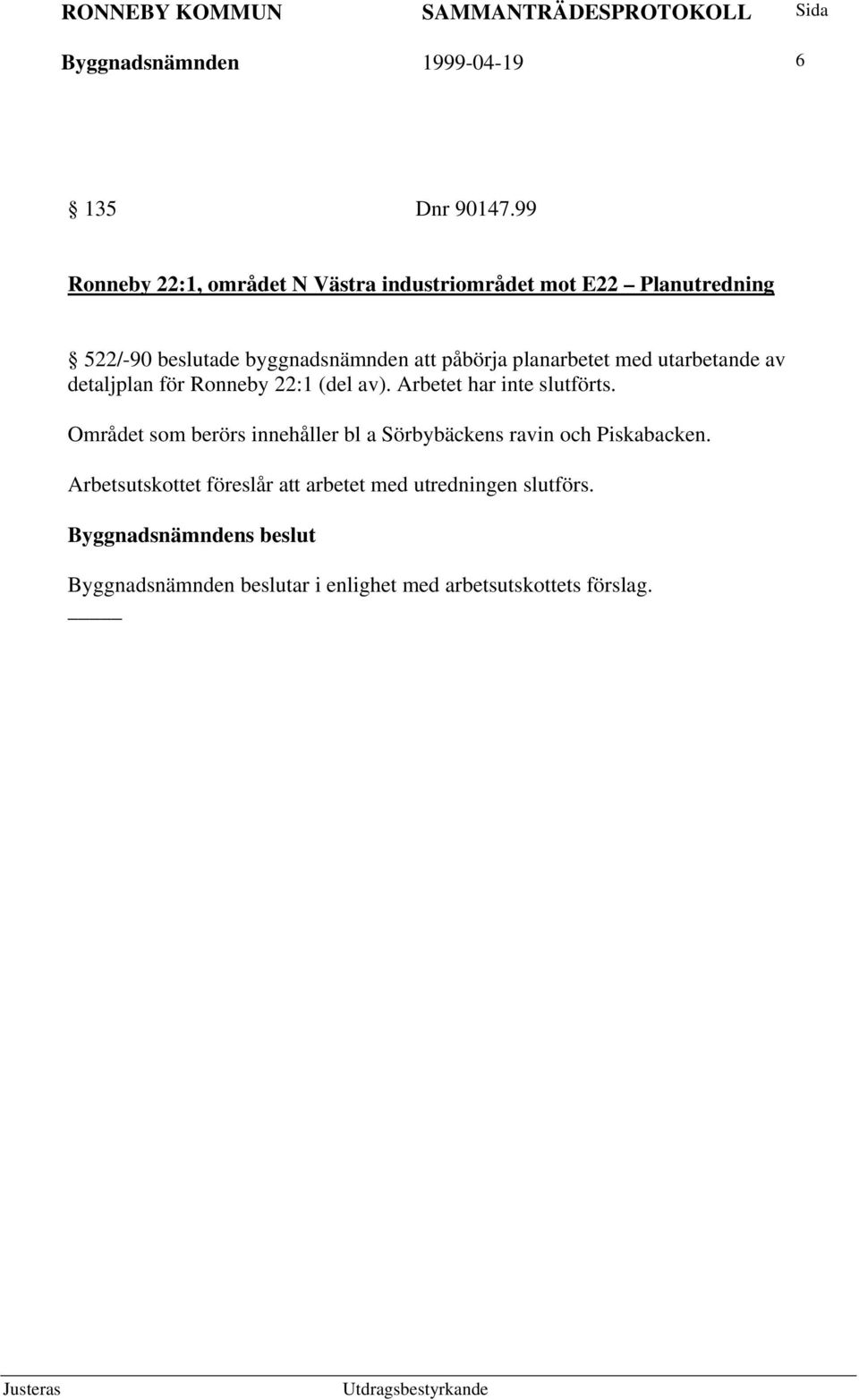 påbörja planarbetet med utarbetande av detaljplan för Ronneby 22:1 (del av). Arbetet har inte slutförts.