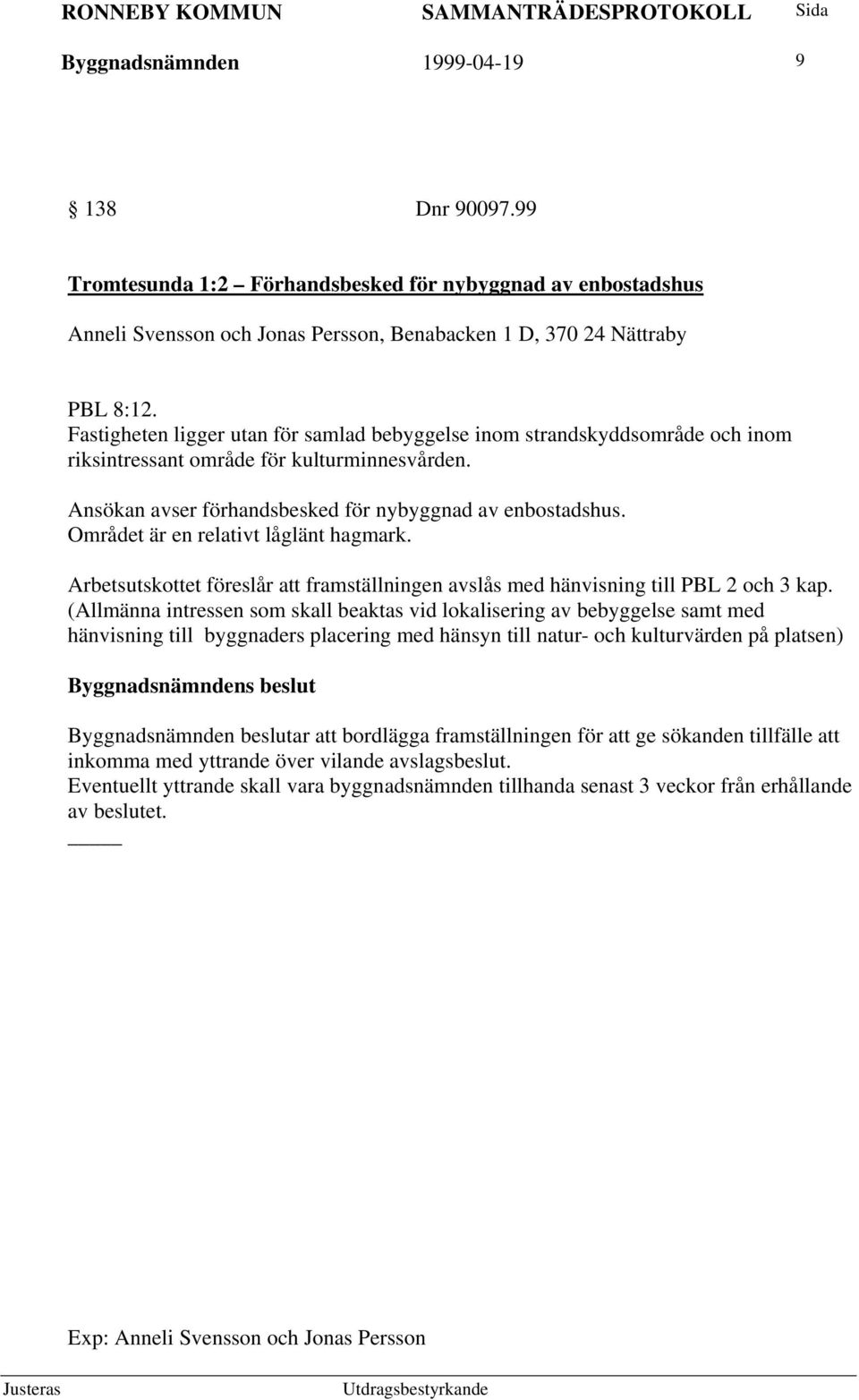 Området är en relativt låglänt hagmark. Arbetsutskottet föreslår att framställningen avslås med hänvisning till PBL 2 och 3 kap.