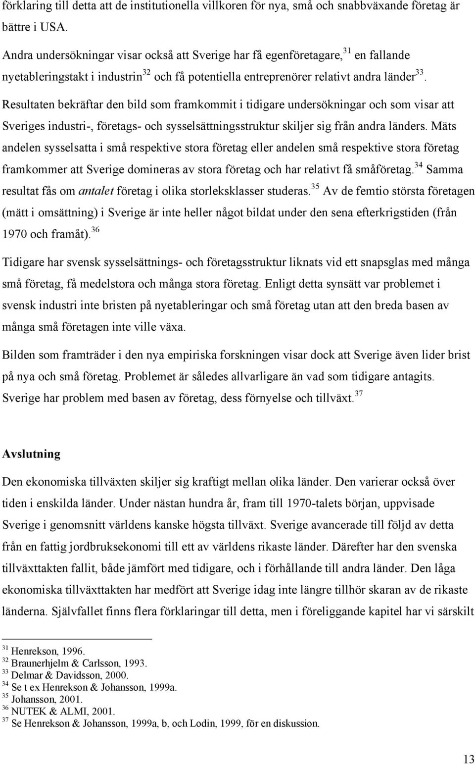 Resultaten bekräftar den bild som framkommit i tidigare undersökningar och som visar att Sveriges industri-, företags- och sysselsättningsstruktur skiljer sig från andra länders.