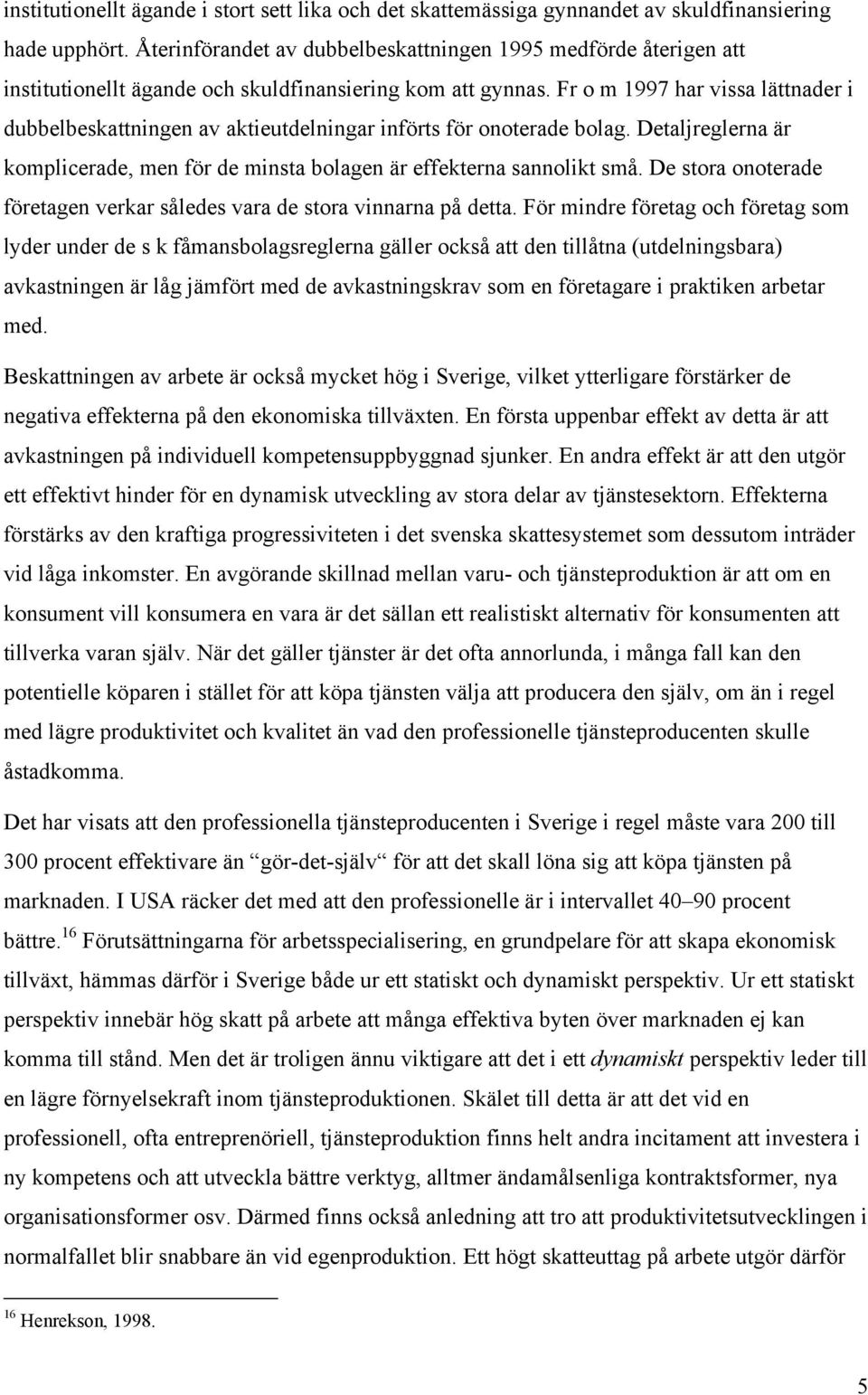 Fr o m 1997 har vissa lättnader i dubbelbeskattningen av aktieutdelningar införts för onoterade bolag. Detaljreglerna är komplicerade, men för de minsta bolagen är effekterna sannolikt små.