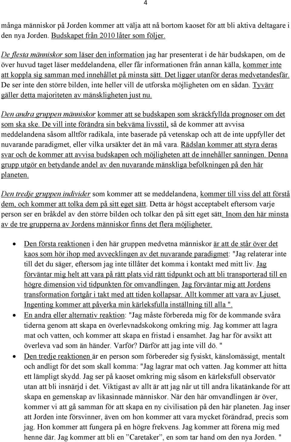 samman med innehållet på minsta sätt. Det ligger utanför deras medvetandesfär. De ser inte den större bilden, inte heller vill de utforska möjligheten om en sådan.