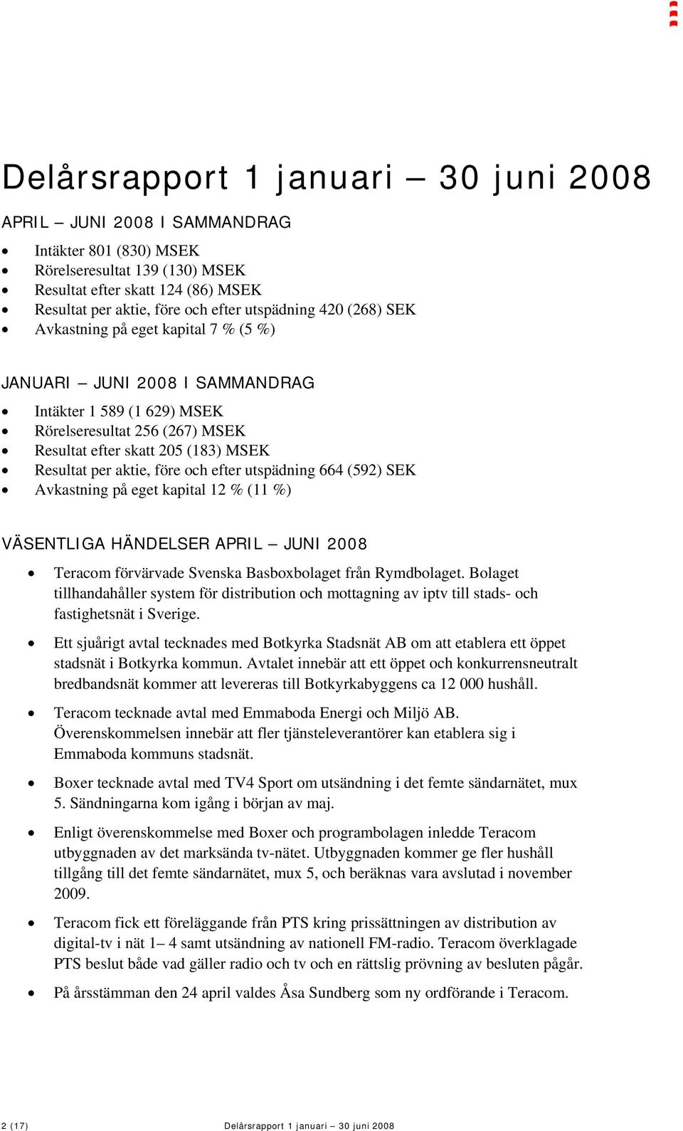 per aktie, före och efter utspädning 664 (592) SEK Avkastning på eget kapital 12 % (11 %) VÄSENTLIGA HÄNDELSER APRIL JUNI 2008 Teracom förvärvade Svenska Basboxbolaget från Rymdbolaget.