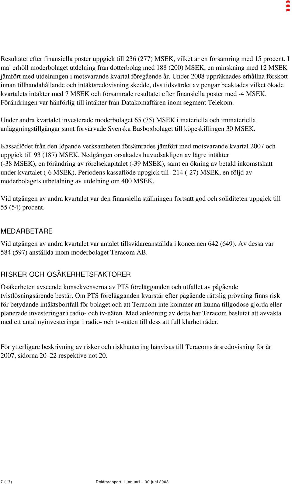 Under 2008 uppräknades erhållna förskott innan tillhandahållande och intäktsredovisning skedde, dvs tidsvärdet av pengar beaktades vilket ökade kvartalets intäkter med 7 MSEK och försämrade